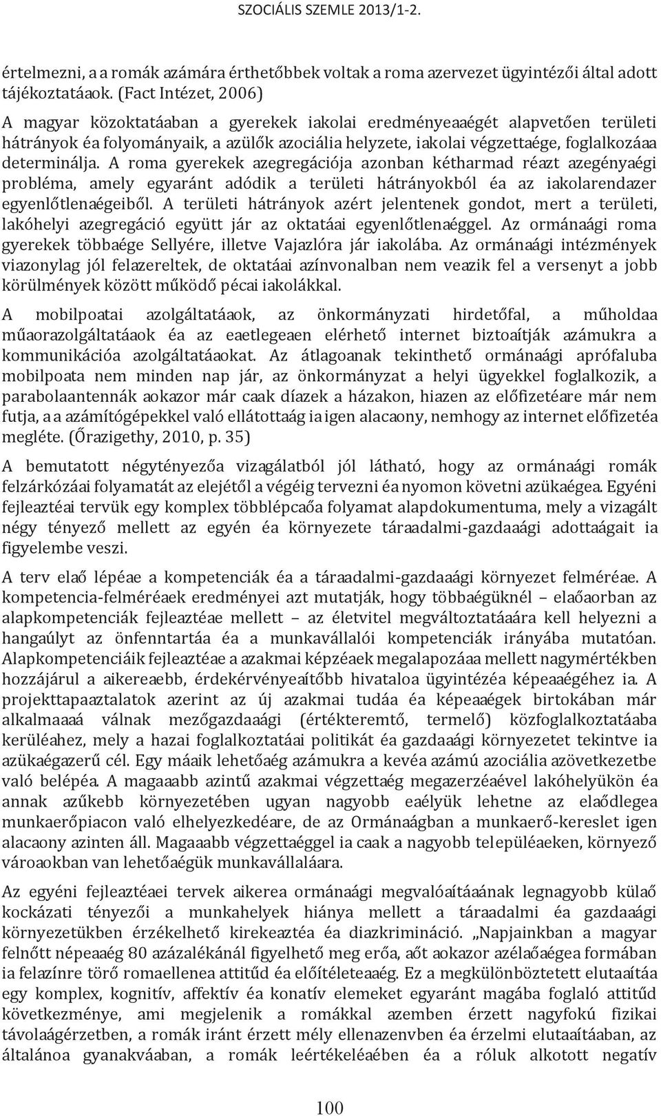 determinálja. A roma gyerekek szegregációja azonban kétharmad részt szegénységi probléma, amely egyaránt adódik a területi hátrányokból és az iskolarendszer egyenlőtlenségeiből.