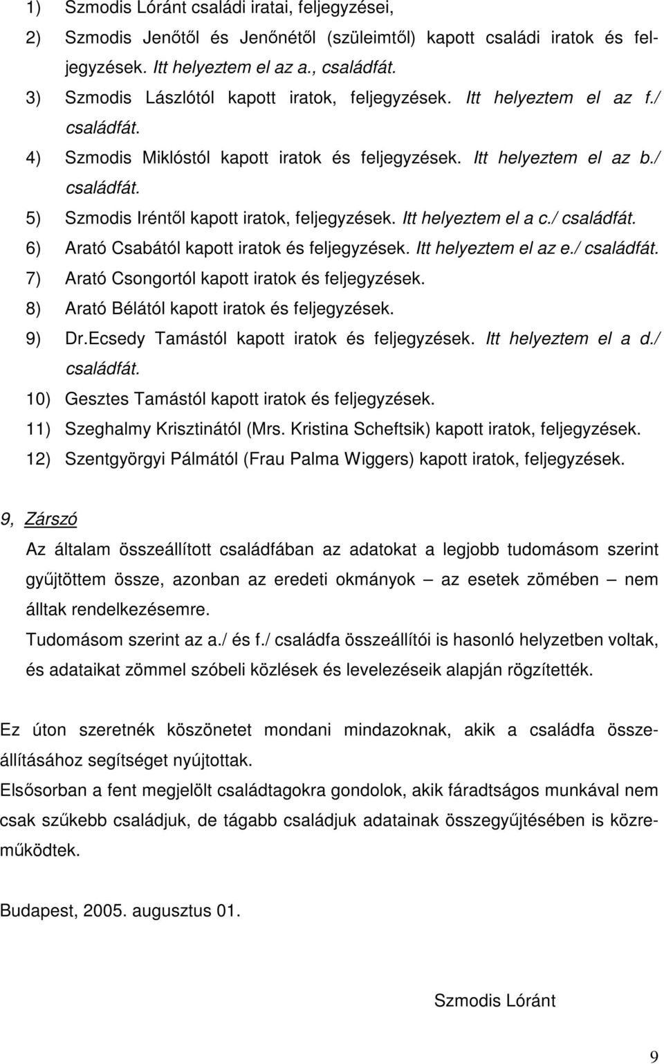 Itt helyeztem el a c./ családfát. 6) Arató Csabától kapott iratok és feljegyzések. Itt helyeztem el az e./ családfát. 7) Arató Csongortól kapott iratok és feljegyzések.