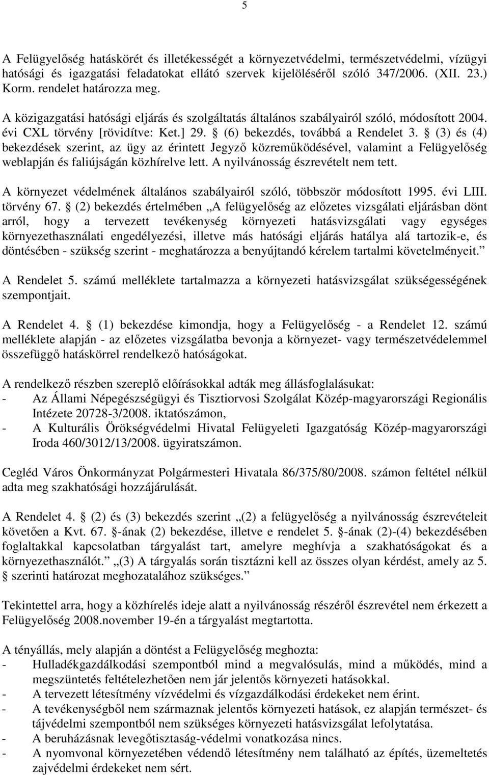 (3) és (4) bekezdések szerint, az ügy az érintett Jegyzı közremőködésével, valamint a Felügyelıség weblapján és faliújságán közhírelve lett. A nyilvánosság észrevételt nem tett.