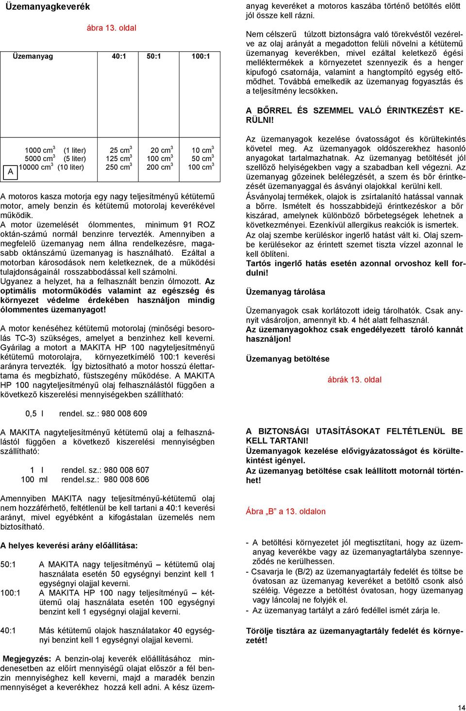 mennyiséget a keverékhez hozzá kell adni. A kész üzemanyag keveréket a motoros kaszába történő betöltés előtt jól össze kell rázni.