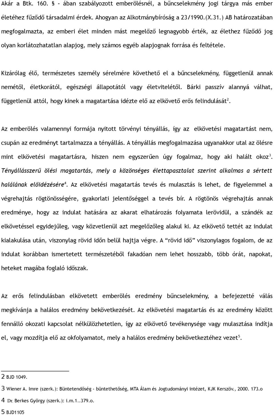 Kizárólag élő, természetes személy sérelmére követhető el a bűncselekmény, függetlenül annak nemétől, életkorától, egészségi állapotától vagy életvitelétől.