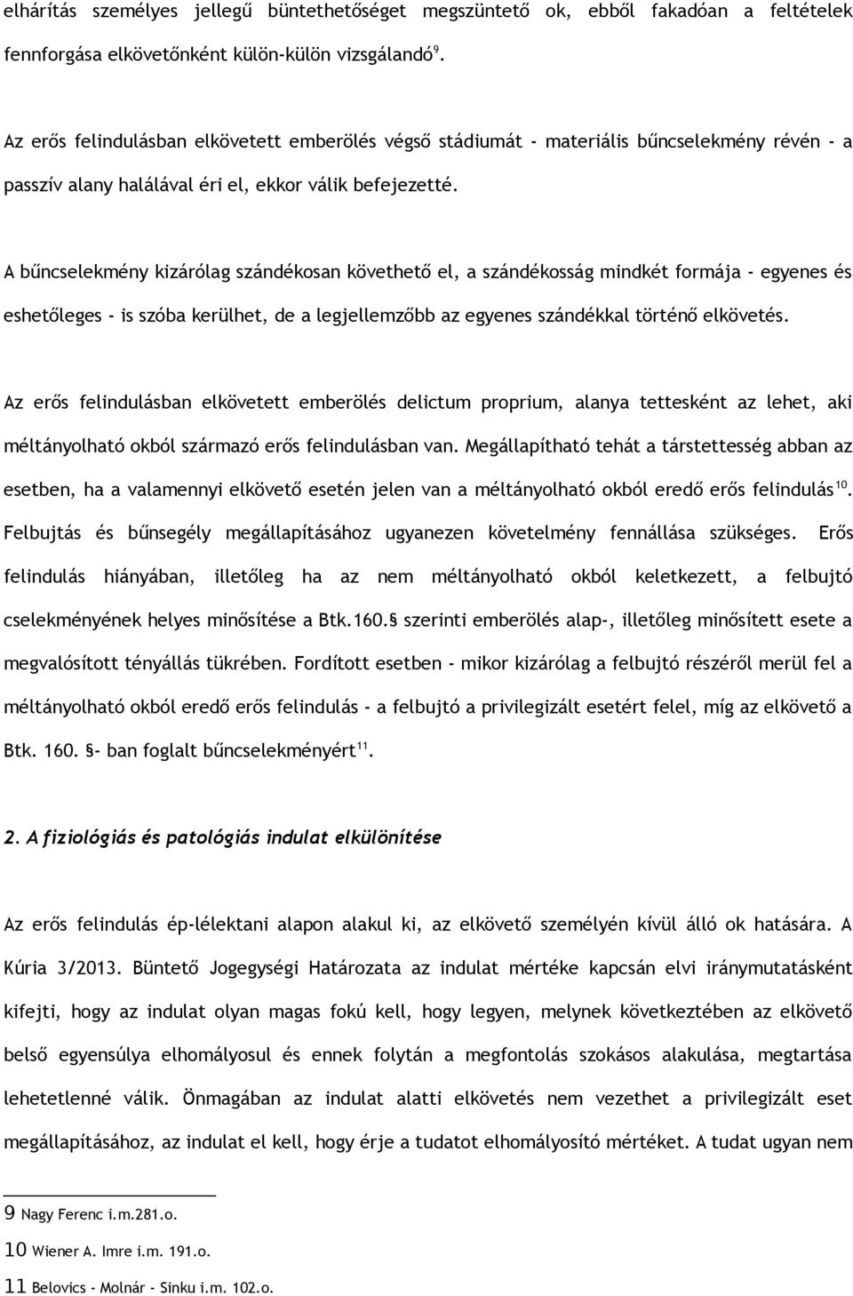 A bűncselekmény kizárólag szándékosan követhető el, a szándékosság mindkét formája - egyenes és eshetőleges - is szóba kerülhet, de a legjellemzőbb az egyenes szándékkal történő elkövetés.