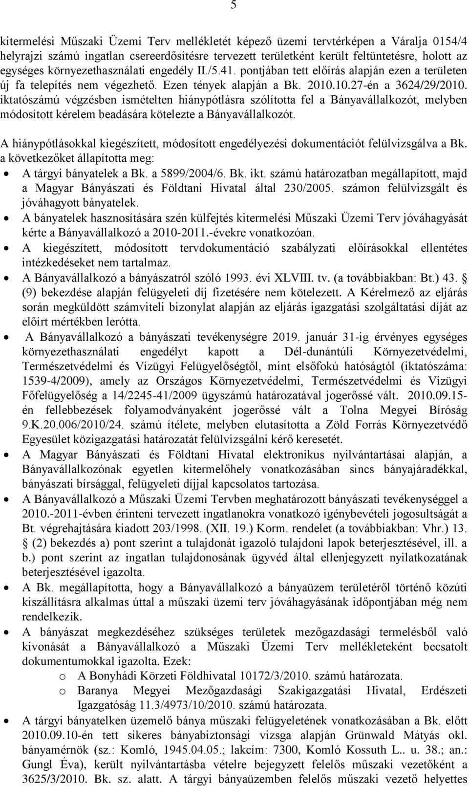 iktatószámú végzésben ismételten hiánypótlásra szólította fel a Bányavállalkozót, melyben módosított kérelem beadására kötelezte a Bányavállalkozót.