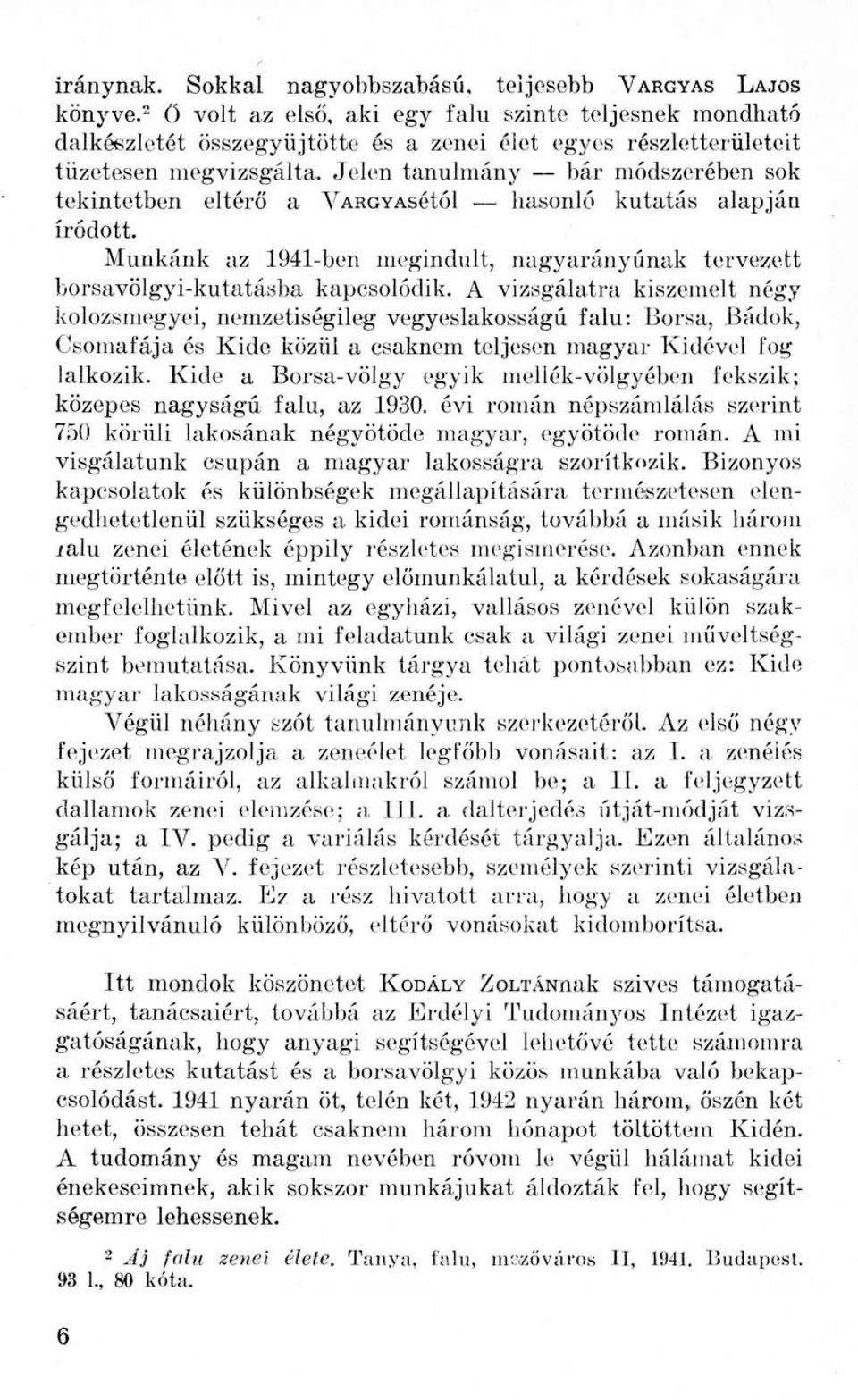 Jelen tanulmány bár módszerében sok tekintetben eltérő a VARGYAsétól hasonló kutatás alapján íródott. Munkánk az 1941-ben megindult, nagyarányúnak tervezett borsavölgyi-kutatásba kapcsolódik.