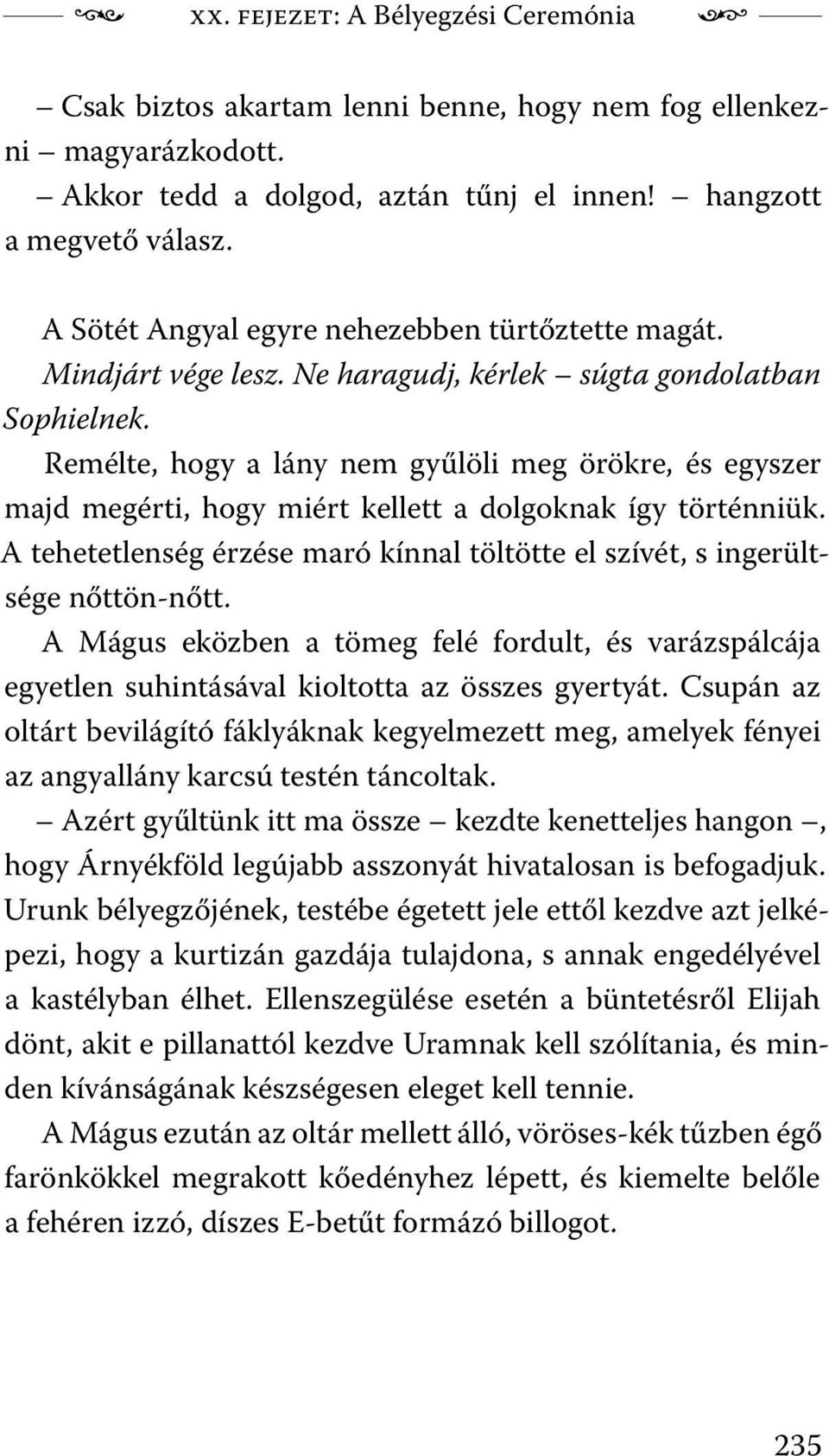 Remélte, hogy a lány nem gyűlöli meg örökre, és egyszer majd megérti, hogy miért kellett a dolgoknak így történniük. A tehetetlenség érzése maró kínnal töltötte el szívét, s ingerültsége nőttön-nőtt.