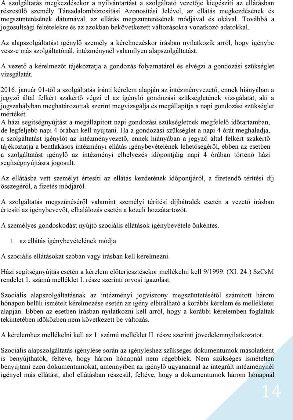 Az alapszolgáltatást igénylő személy a kérelmezéskor írásban nyilatkozik arról, hogy igénybe vesz-e más szolgáltatónál, intézménynél valamilyen alapszolgáltatást.