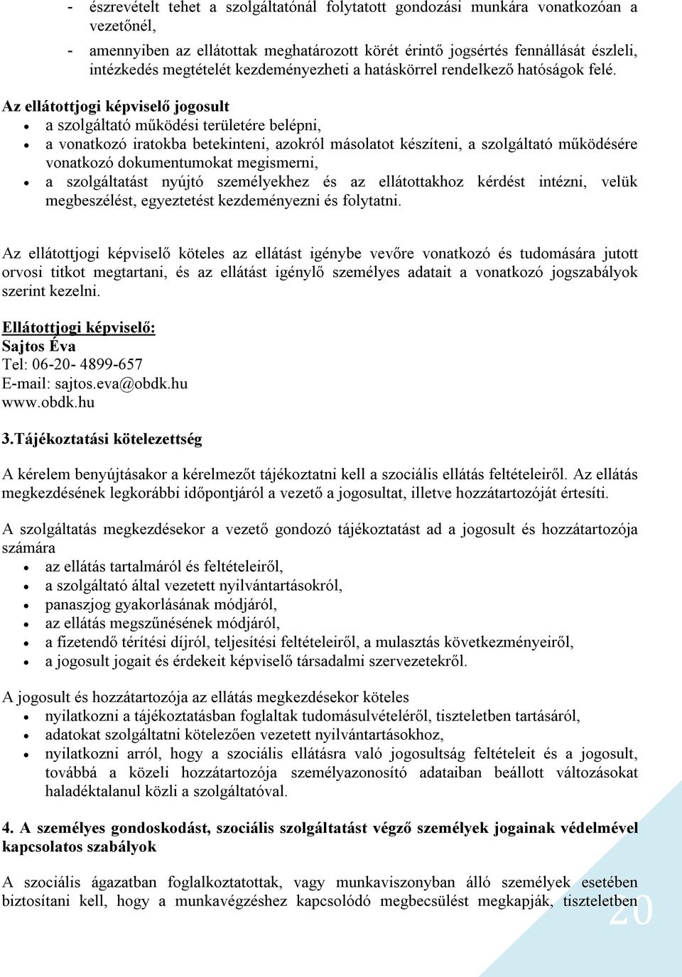 Az ellátottjogi képviselő jogosult a szolgáltató működési területére belépni, a vonatkozó iratokba betekinteni, azokról másolatot készíteni, a szolgáltató működésére vonatkozó dokumentumokat