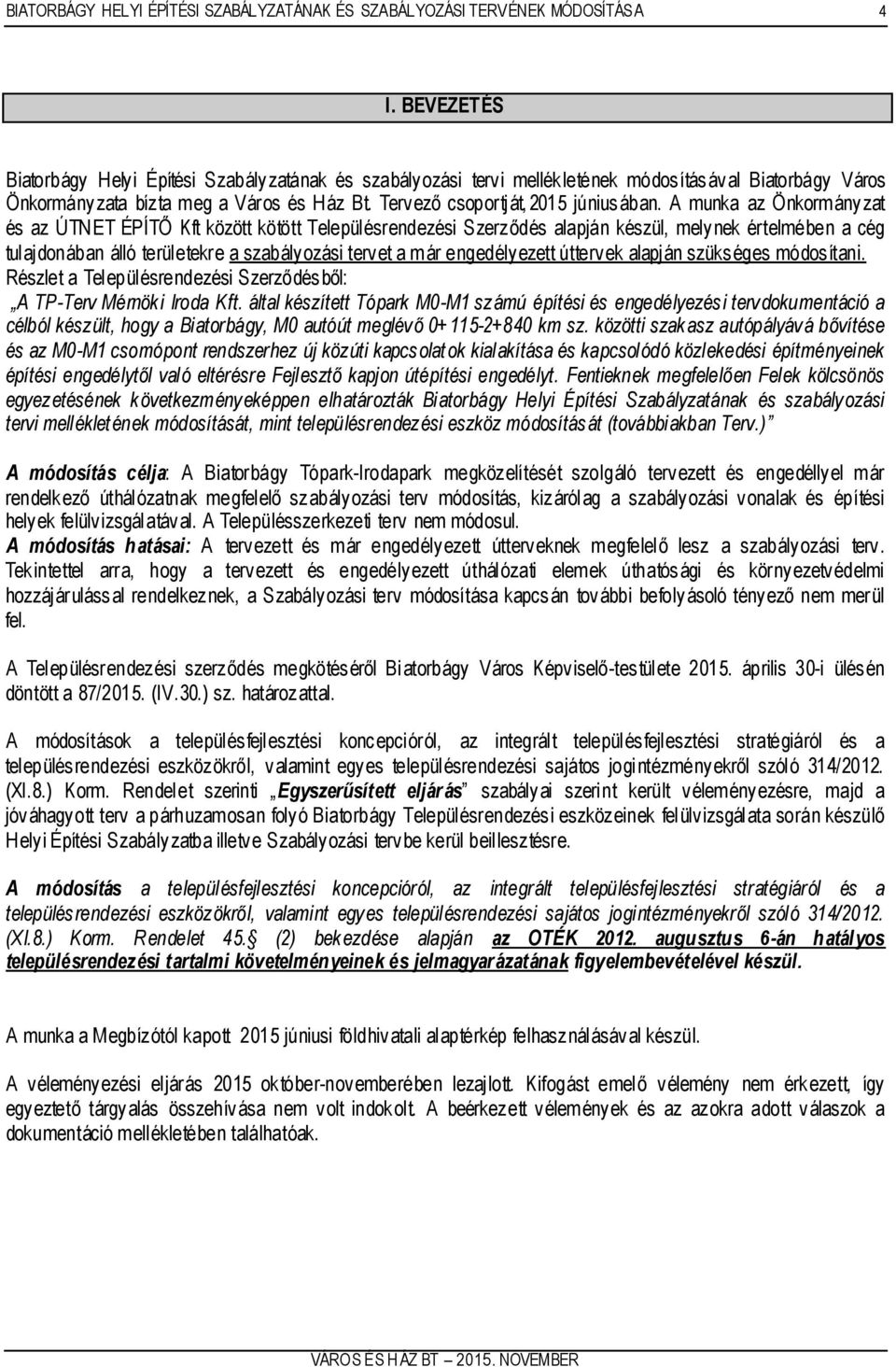 A munka az Önkormányzat és az ÚTNET ÉPÍTŐ Kft között kötött Településrendezési Szerződés alapján készül, melynek értelmében a cég tulajdonában álló területekre a szabályozási tervet a már