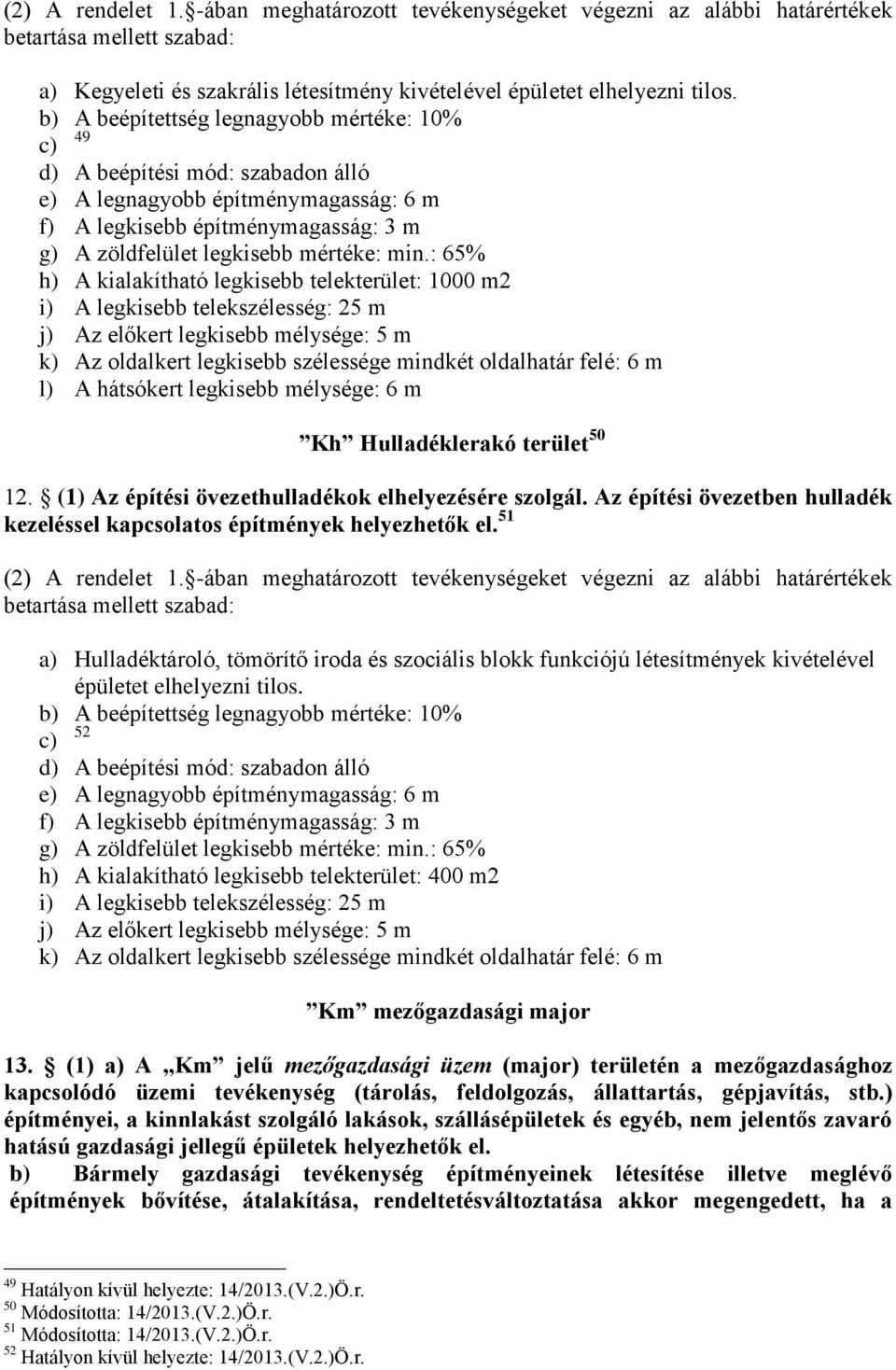 : 65% h) A kialakítható legkisebb telekterület: 1000 m2 i) A legkisebb telekszélesség: 25 m j) Az előkert legkisebb mélysége: 5 m k) Az oldalkert legkisebb szélessége mindkét oldalhatár felé: 6 m l)