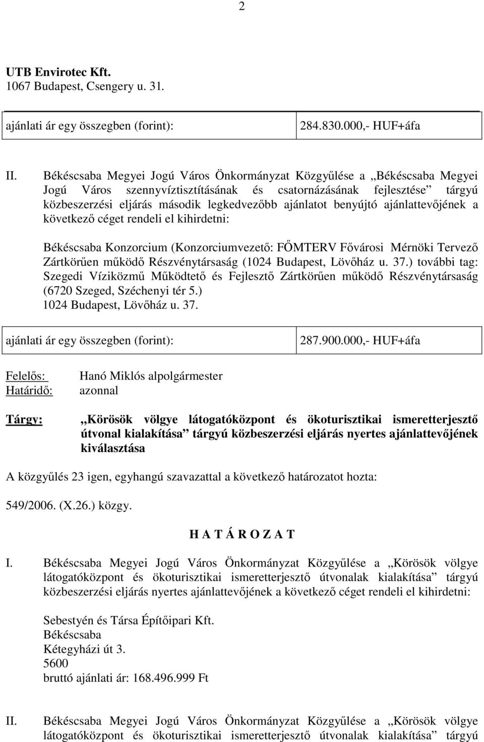 benyújtó ajánlattevőjének a következő céget rendeli el kihirdetni: Békéscsaba Konzorcium (Konzorciumvezető: FŐMTERV Fővárosi Mérnöki Tervező Zártkörűen működő Részvénytársaság (1024 Budapest, Lövőház