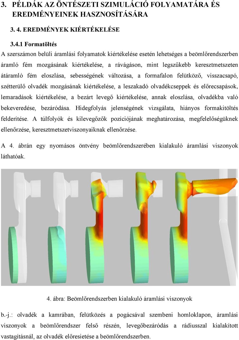 1 Formatöltés A szerszámon belüli áramlási folyamatok kiértékelése esetén lehetséges a beömlőrendszerben áramló fém mozgásának kiértékelése, a rávágáson, mint legszűkebb keresztmetszeten átáramló fém