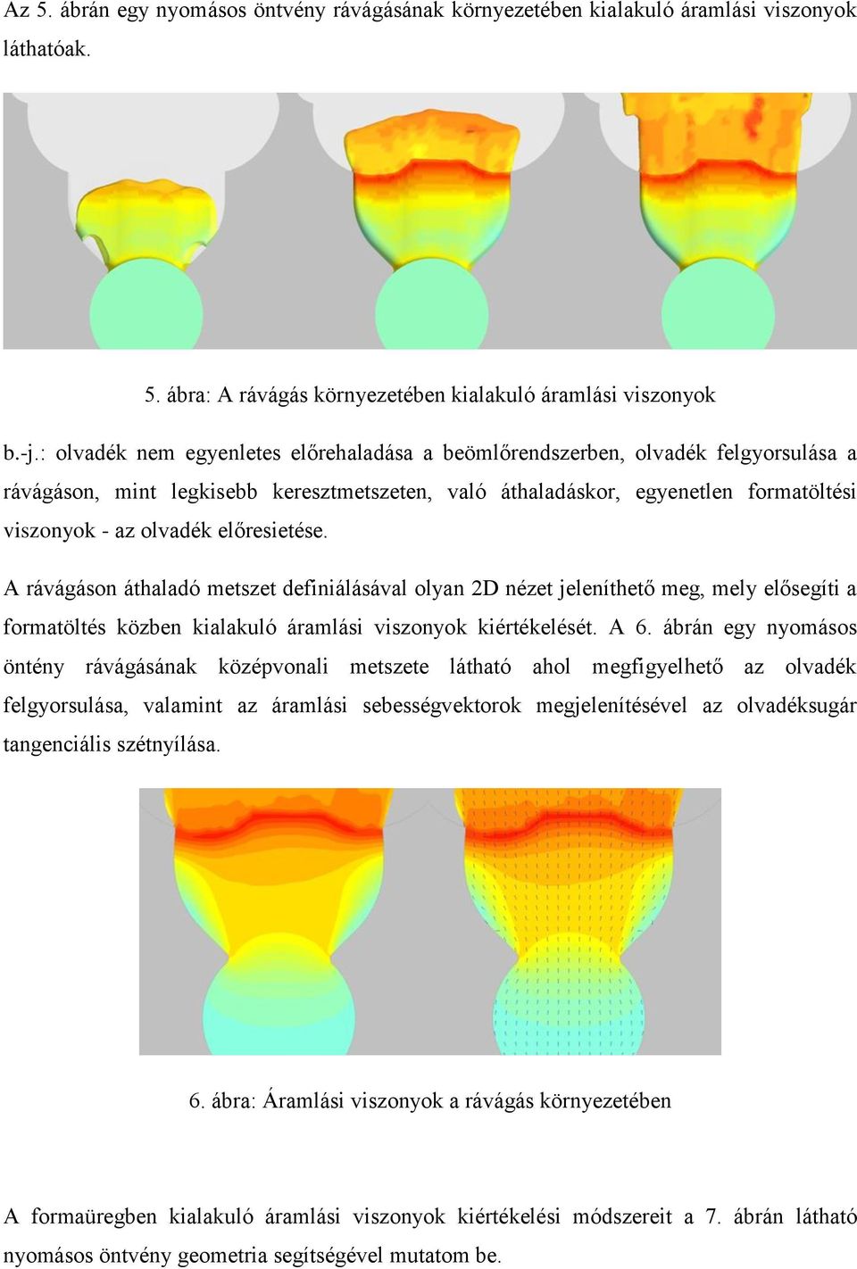 előresietése. A rávágáson áthaladó metszet definiálásával olyan 2D nézet jeleníthető meg, mely elősegíti a formatöltés közben kialakuló áramlási viszonyok kiértékelését. A 6.