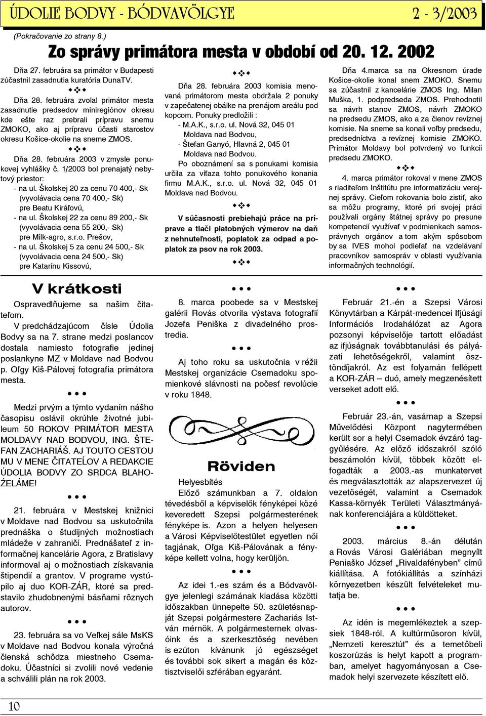 februára 2003 v zmysle ponukovej vyhlášky č. 1/2003 bol prenajatý nebytový priestor: - na ul. Školskej 20 za cenu 70 400,- Sk (vyvolávacia cena 70 400,- Sk) pre Beatu Kirá ovú, - na ul.