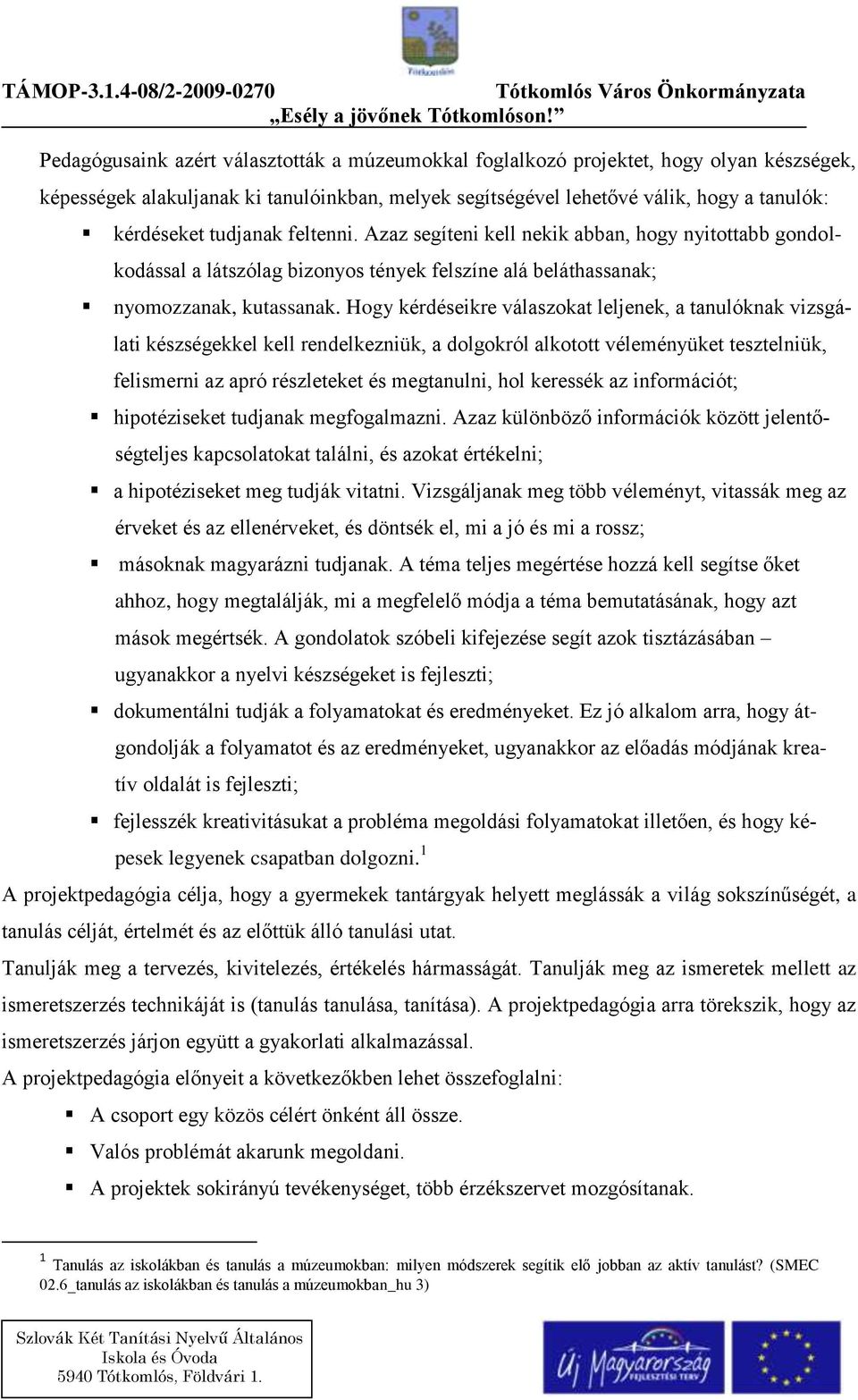 Hogy kérdéseikre válaszokat leljenek, a tanulóknak vizsgálati készségekkel kell rendelkezniük, a dolgokról alkotott véleményüket tesztelniük, felismerni az apró részleteket és megtanulni, hol