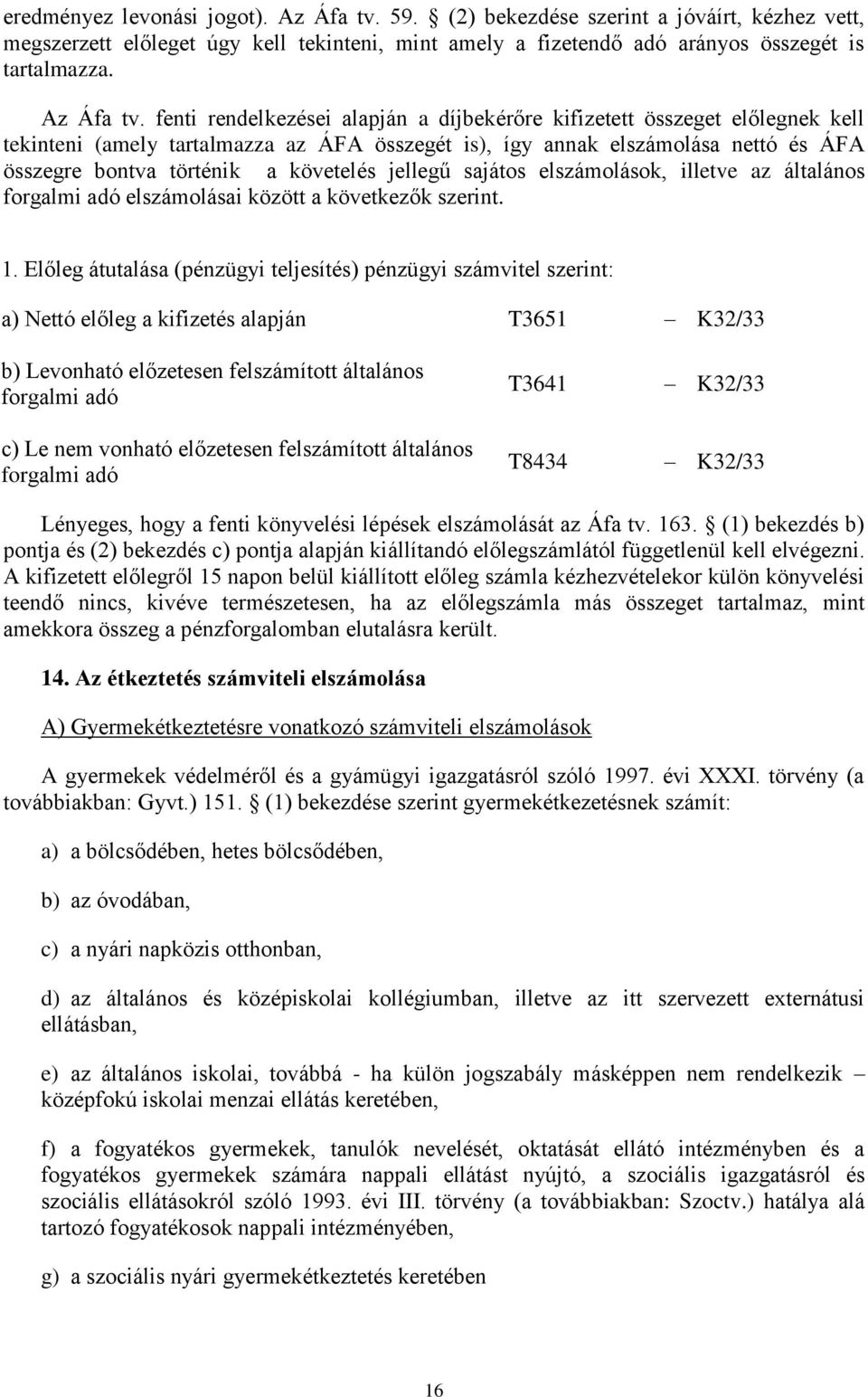 fenti rendelkezései alapján a díjbekérőre kifizetett összeget előlegnek kell tekinteni (amely tartalmazza az ÁFA összegét is), így annak elszámolása nettó és ÁFA összegre bontva történik a követelés