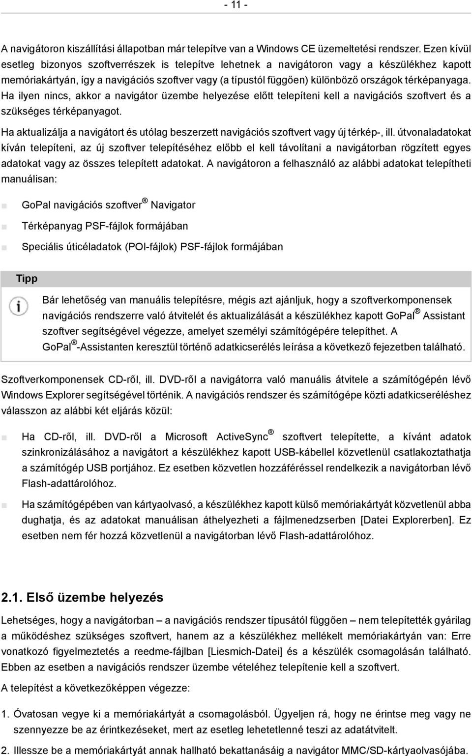 térképanyaga. Ha ilyen nincs, akkor a navigátor üzembe helyezése előtt telepíteni kell a navigációs szoftvert és a szükséges térképanyagot.