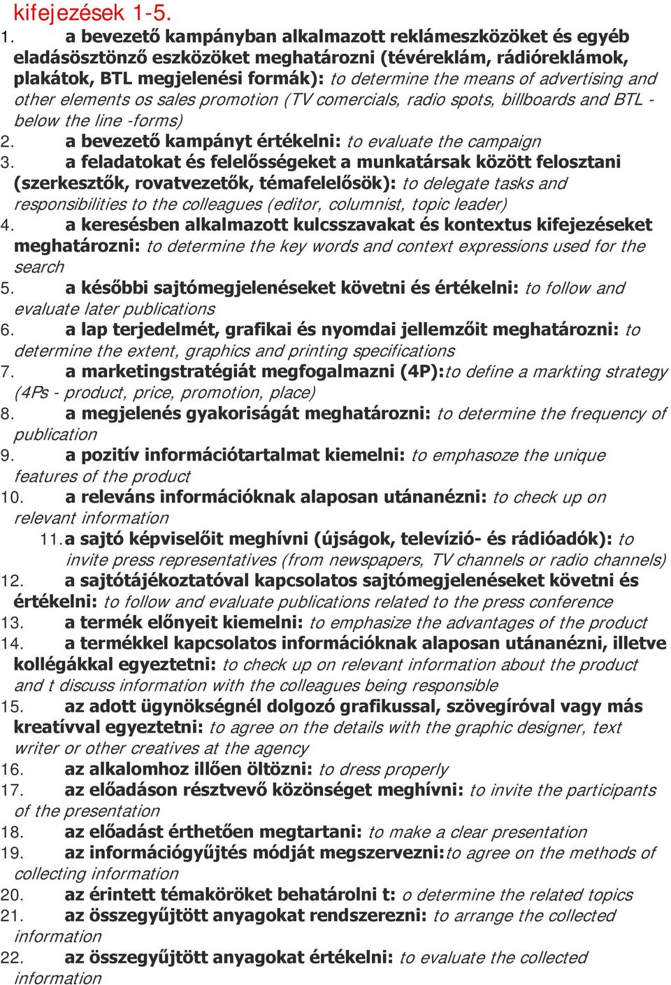 advertising and other elements os sales promotion (TV comercials, radio spots, billboards and BTL - below the line -forms) 2. a bevezető kampányt értékelni: to evaluate the campaign 3.