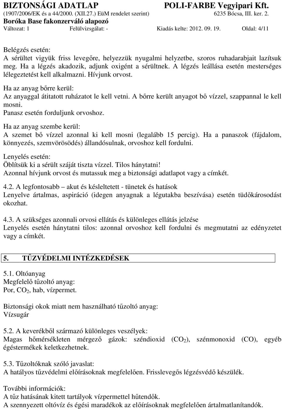 Ha az anyag bőrre kerül: Az anyaggal átitatott ruházatot le kell vetni. A bőrre került anyagot bő vízzel, szappannal le kell mosni. Panasz esetén forduljunk orvoshoz.