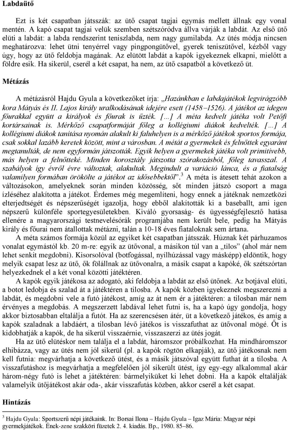 Az ütés módja nincsen meghatározva: lehet ütni tenyérrel vagy pingpongütővel, gyerek teniszütővel, kézből vagy úgy, hogy az ütő feldobja magának.