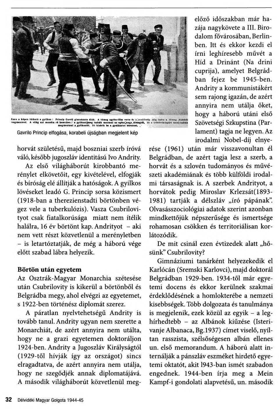 Princip sorsa közismert (1918-ban a therezienstadti börtönben vé gez vele a tuberkulózis). Vasza Csubrilovityot csak fiatalkorúsága miatt nem ítélik halálra, 16 év börtönt kap.