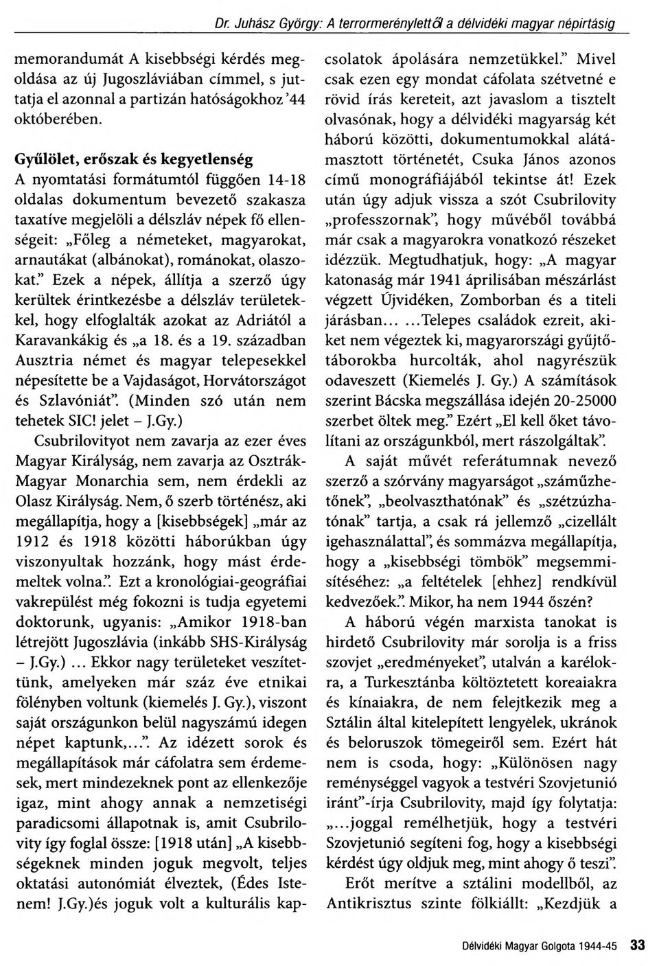 arnautákat (albánokat), románokat, olaszo kat. Ezek a népek, állítja a szerző úgy kerültek érintkezésbe a délszláv területek kel, hogy elfoglalták azokat az Adriától a Karavankákig és a 18. és a 19.