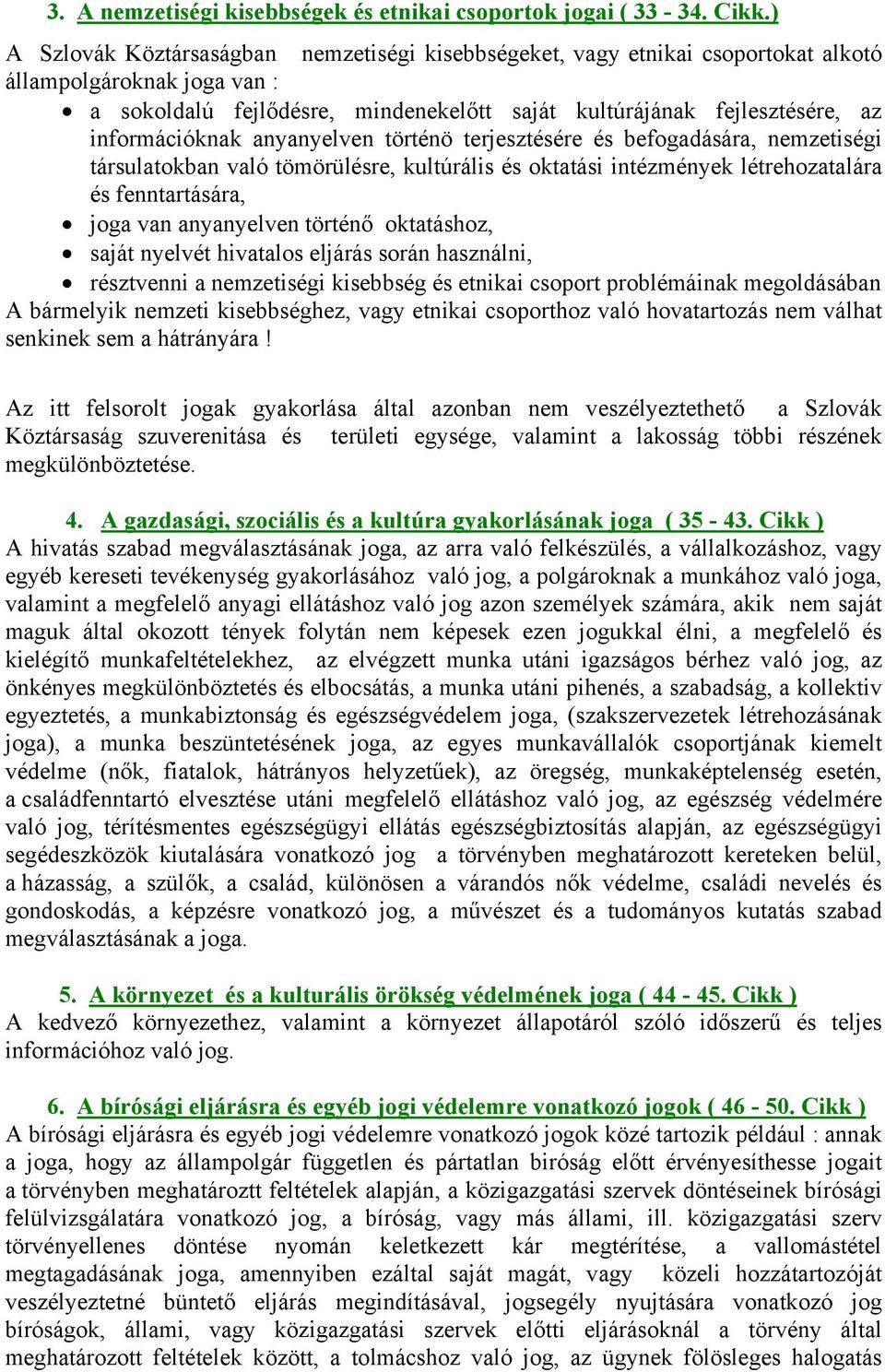 információknak anyanyelven történö terjesztésére és befogadására, nemzetiségi társulatokban való tömörülésre, kultúrális és oktatási intézmények létrehozatalára és fenntartására, joga van anyanyelven