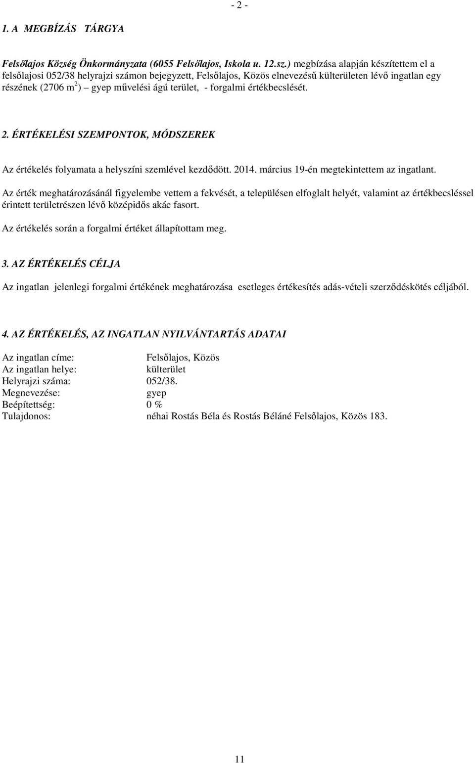 forgalmi értékbecslését. 2. ÉRTÉKELÉSI SZEMPONTOK, MÓDSZEREK Az értékelés folyamata a helyszíni szemlével kezdıdött. 2014. március 19-én megtekintettem az ingatlant.