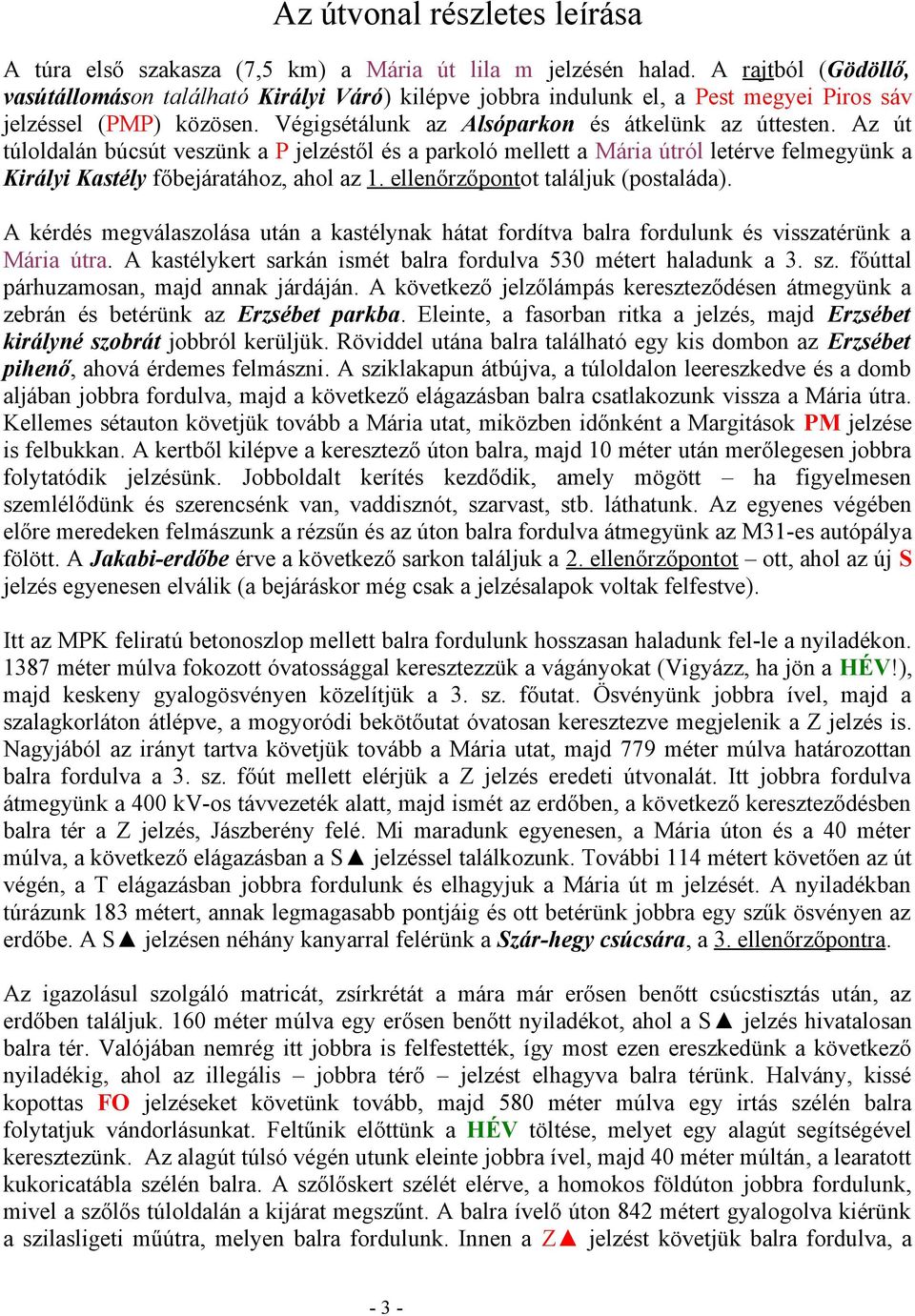 Az út túloldalán búcsút veszünk a P jelzéstől és a parkoló mellett a Mária útról letérve felmegyünk a Királyi Kastély főbejáratához, ahol az 1. ellenőrzőpontot találjuk (postaláda).