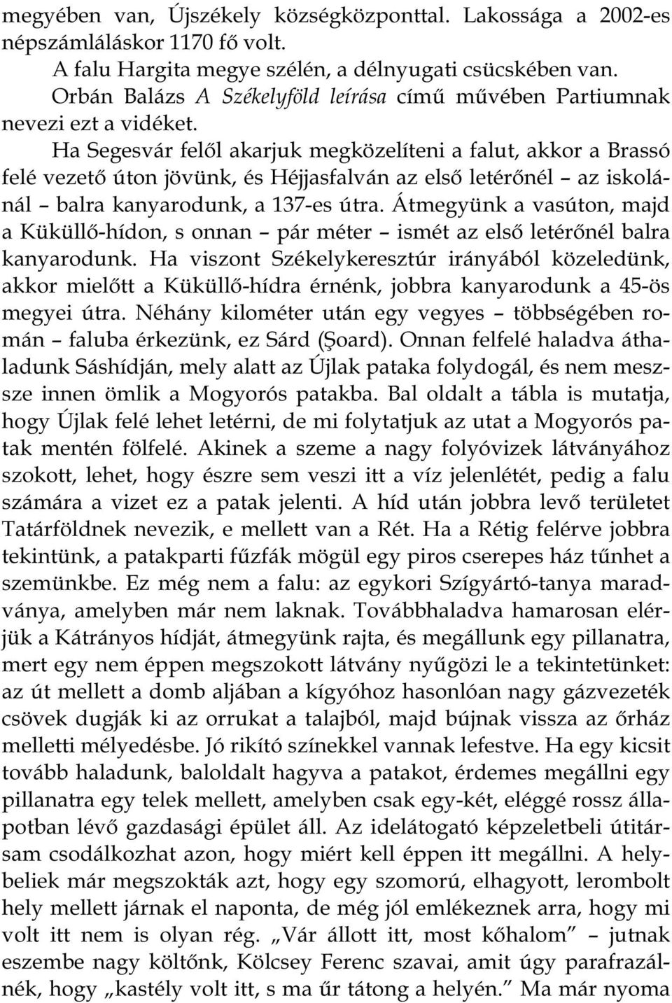 Ha Segesvár felől akarjuk megközelíteni a falut, akkor a Brassó felé vezető úton jövünk, és Héjjasfalván az első letérőnél az iskolánál balra kanyarodunk, a 137-es útra.