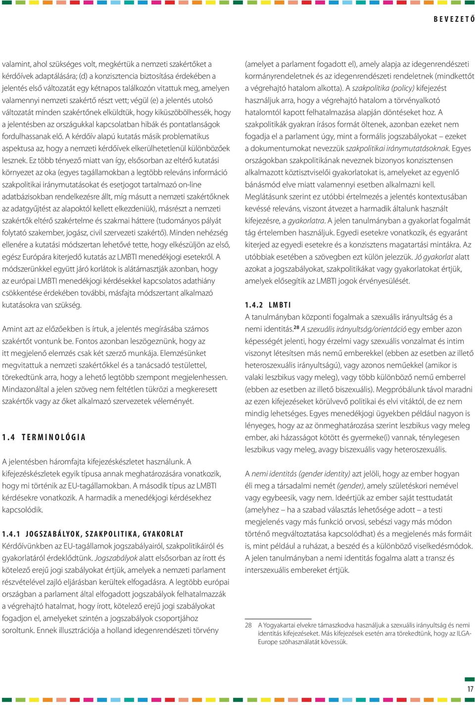 kapcsolatban hibák és pontatlanságok fordulhassanak elő. A kérdőív alapú kutatás másik problematikus aspektusa az, hogy a nemzeti kérdőívek elkerülhetetlenül különbözőek lesznek.