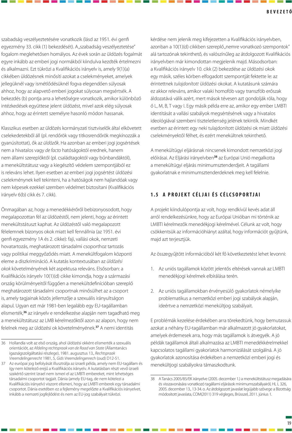 Ezt tükrözi a Kvalifikációs irányelv is, amely 9(1)(a) cikkében üldözésnek minősíti azokat a cselekményeket, amelyek jellegüknél vagy ismétlődésüknél fogva elegendően súlyosak ahhoz, hogy az alapvető