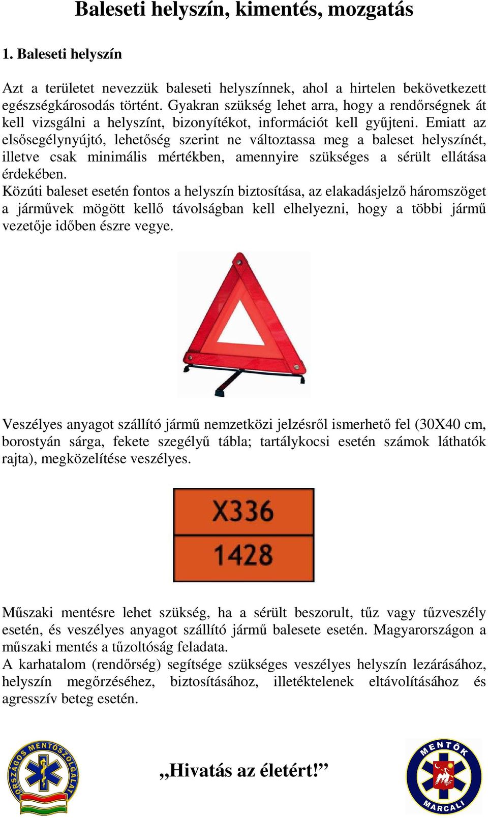 Emiatt az elsősegélynyújtó, lehetőség szerint ne változtassa meg a baleset helyszínét, illetve csak minimális mértékben, amennyire szükséges a sérült ellátása érdekében.