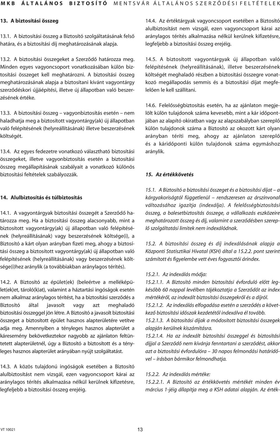 A biztosítási összeg meghatározásának alapja a biztosítani kívánt vagyontárgy szerzôdéskori újjáépítési, illetve új állapotban való beszerzésének értéke. 13.