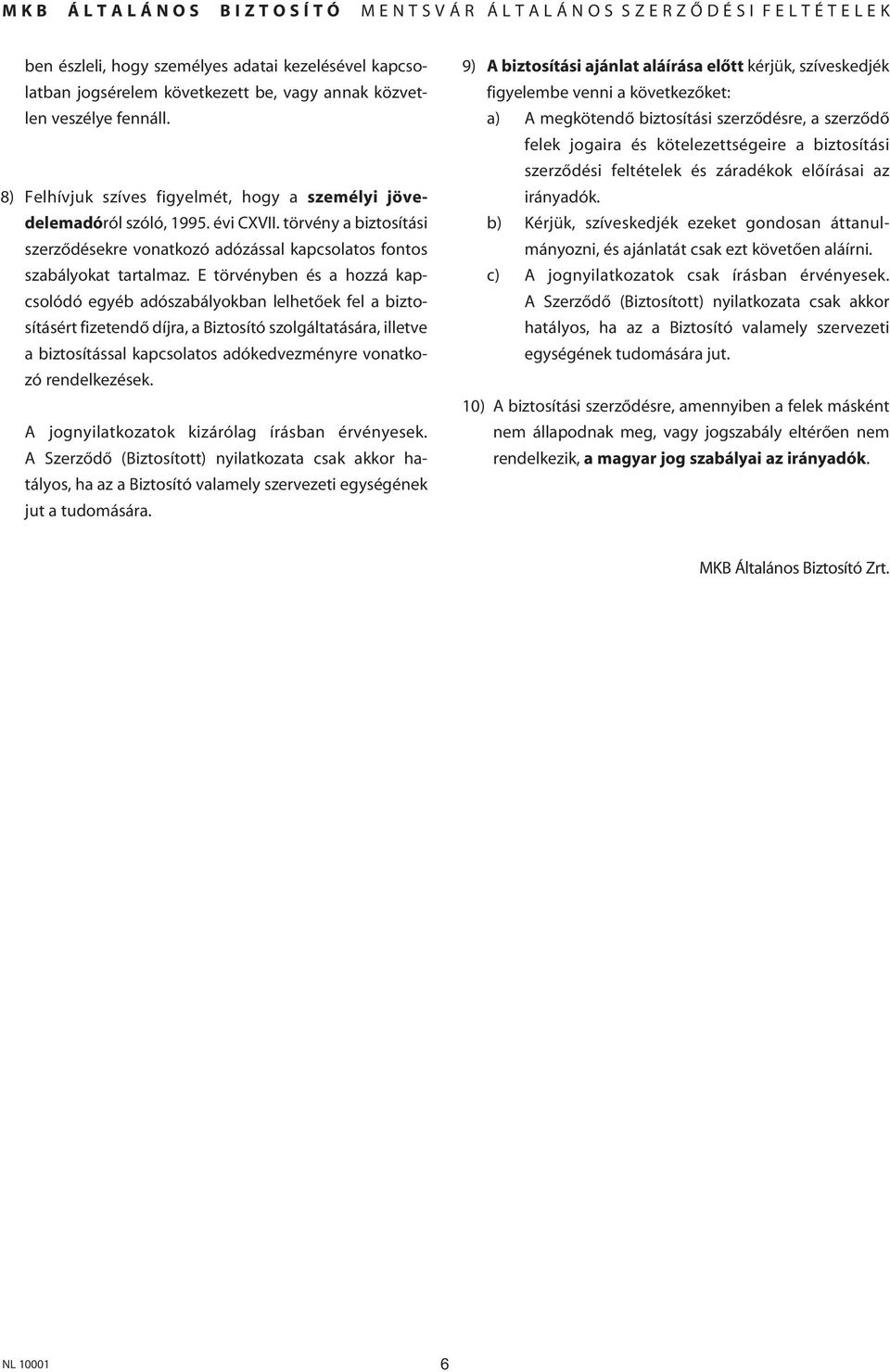 E törvényben és a hozzá kapcsolódó egyéb adószabályokban lelhetôek fel a biztosításért fizetendô díjra, a Biztosító szolgáltatására, illetve a biztosítással kapcsolatos adókedvezményre vonatkozó