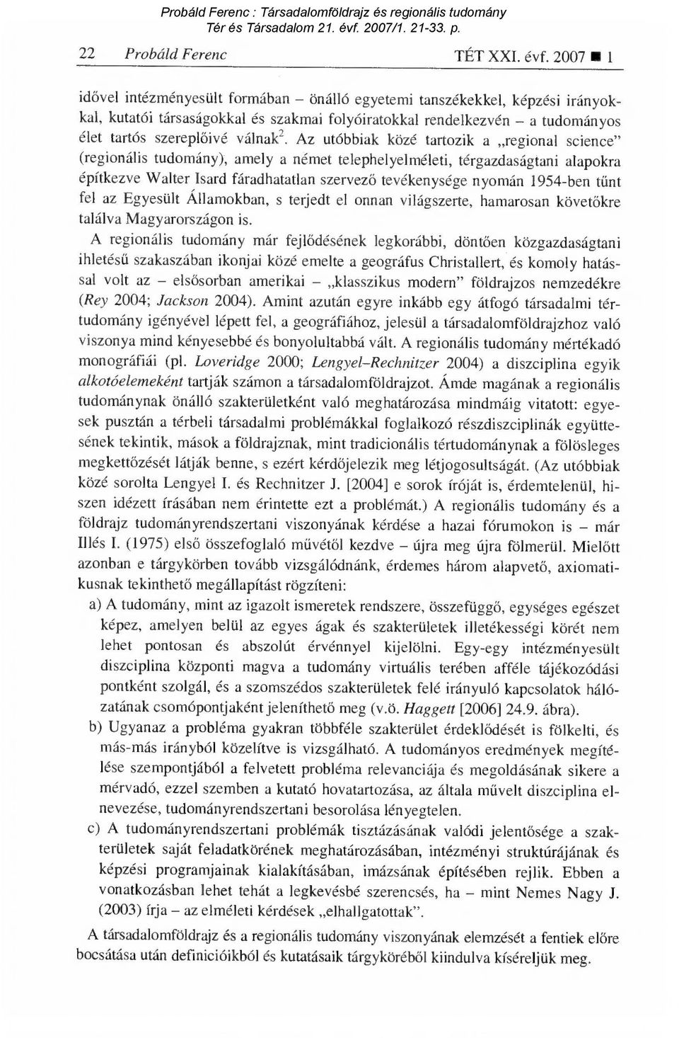 Az utóbbiak közé tartozik a regional science" (regionális tudomány), amely a német telephelyelméleti, térgazdaságtani alapokra építkezve Walter Isard fáradhatatlan szervez ő tevékenysége nyomán