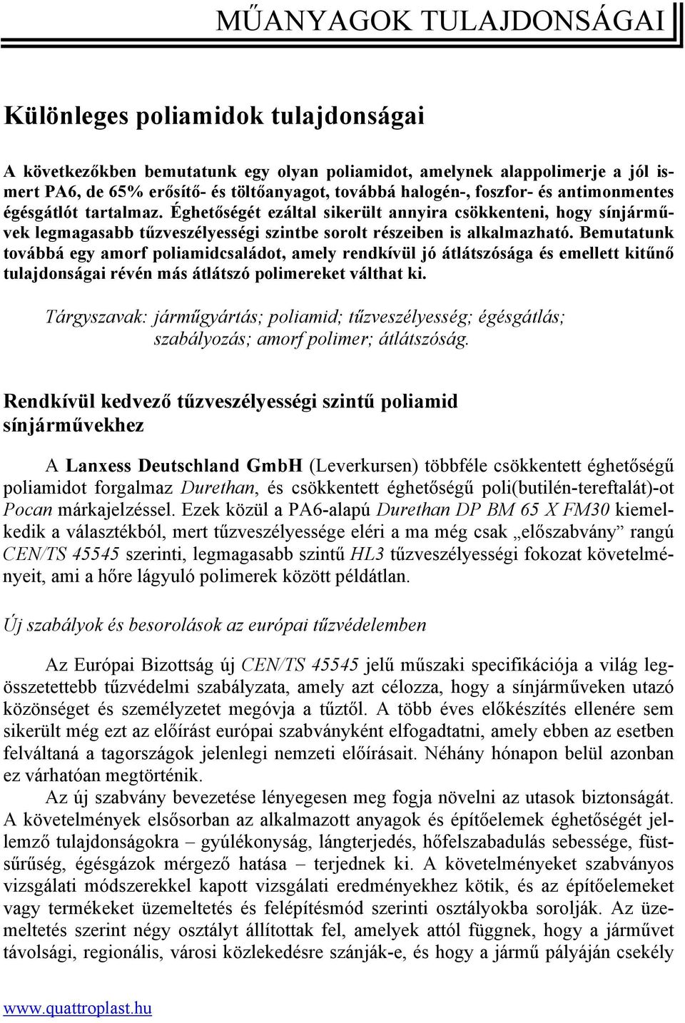 Bemutatunk továbbá egy amorf poliamidcsaládot, amely rendkívül jó átlátszósága és emellett kitűnő tulajdonságai révén más átlátszó polimereket válthat ki.