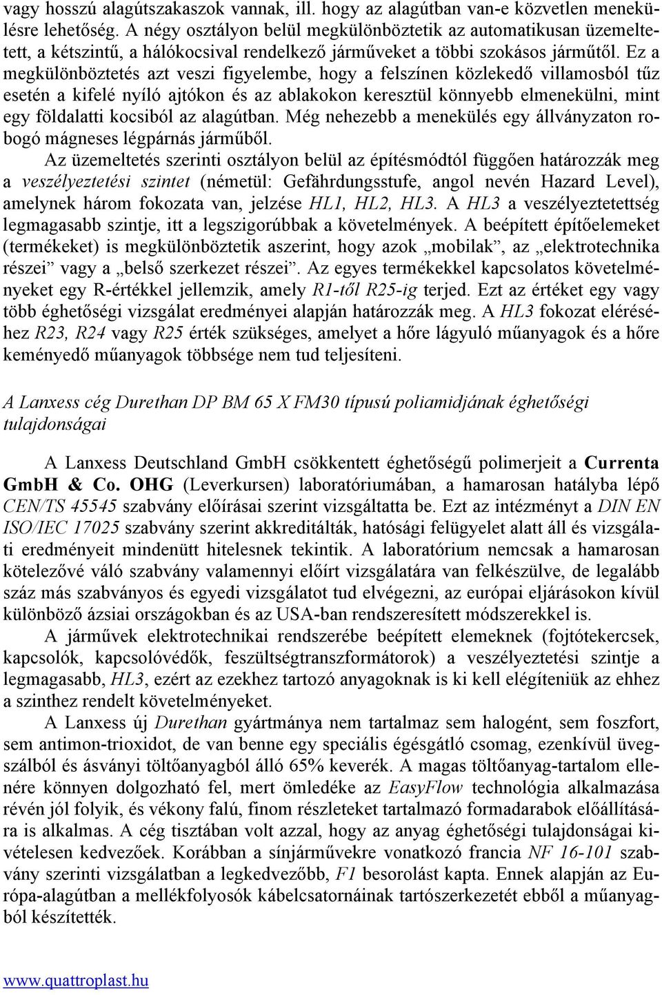 Ez a megkülönböztetés azt veszi figyelembe, hogy a felszínen közlekedő villamosból tűz esetén a kifelé nyíló ajtókon és az ablakokon keresztül könnyebb elmenekülni, mint egy földalatti kocsiból az