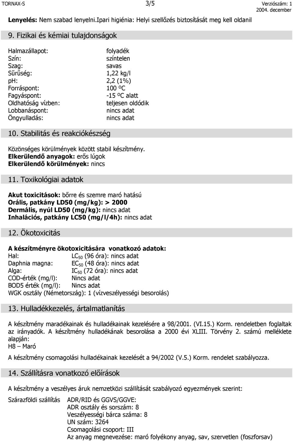 Lobbanáspont: nincs adat Öngyulladás: nincs adat 10. Stabilitás és reakciókészség Közönséges körülmények között stabil készítmény. Elkerülendő anyagok: erős lúgok Elkerülendő körülmények: nincs 11.