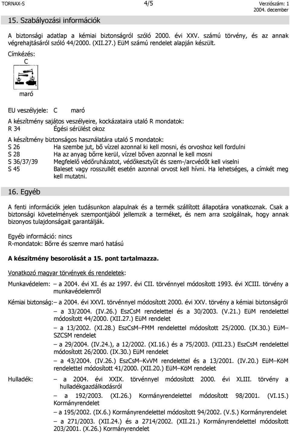 Címkézés: C EU veszélyjele: C A készítmény sajátos veszélyeire, kockázataira utaló R mondatok: R 34 Égési sérülést okoz A készítmény biztonságos használatára utaló S mondatok: S 26 Ha szembe jut, bő