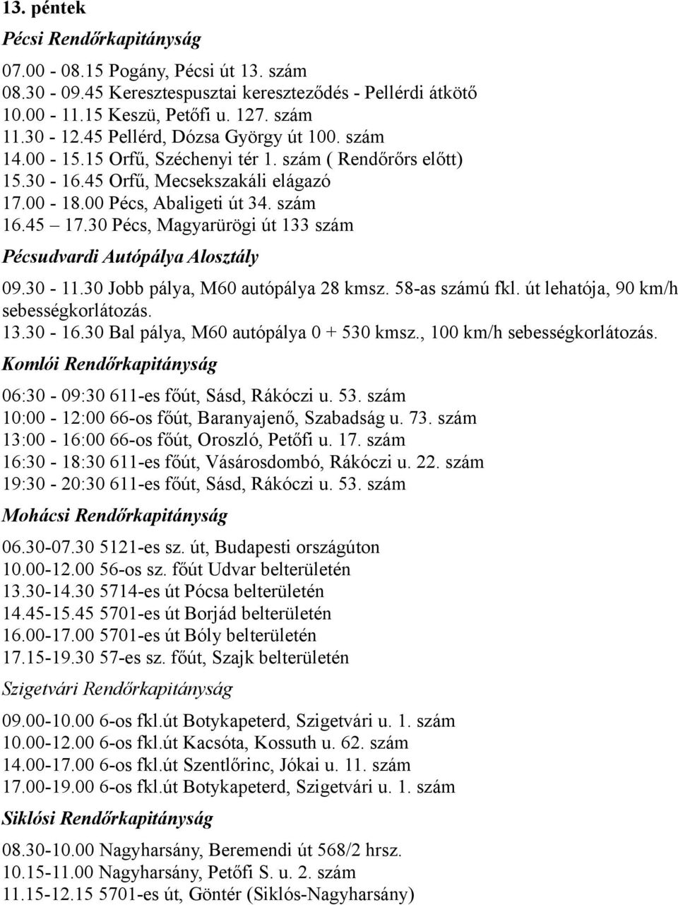 30 Pécs, Magyarürögi út 133 szám 06:30-09:30 611-es főút, Sásd, Rákóczi u. 53. szám 10:00-12:00 66-os főút, Baranyajenő, Szabadság u. 73. szám 13:00-16:00 66-os főút, Oroszló, Petőfi u. 17.