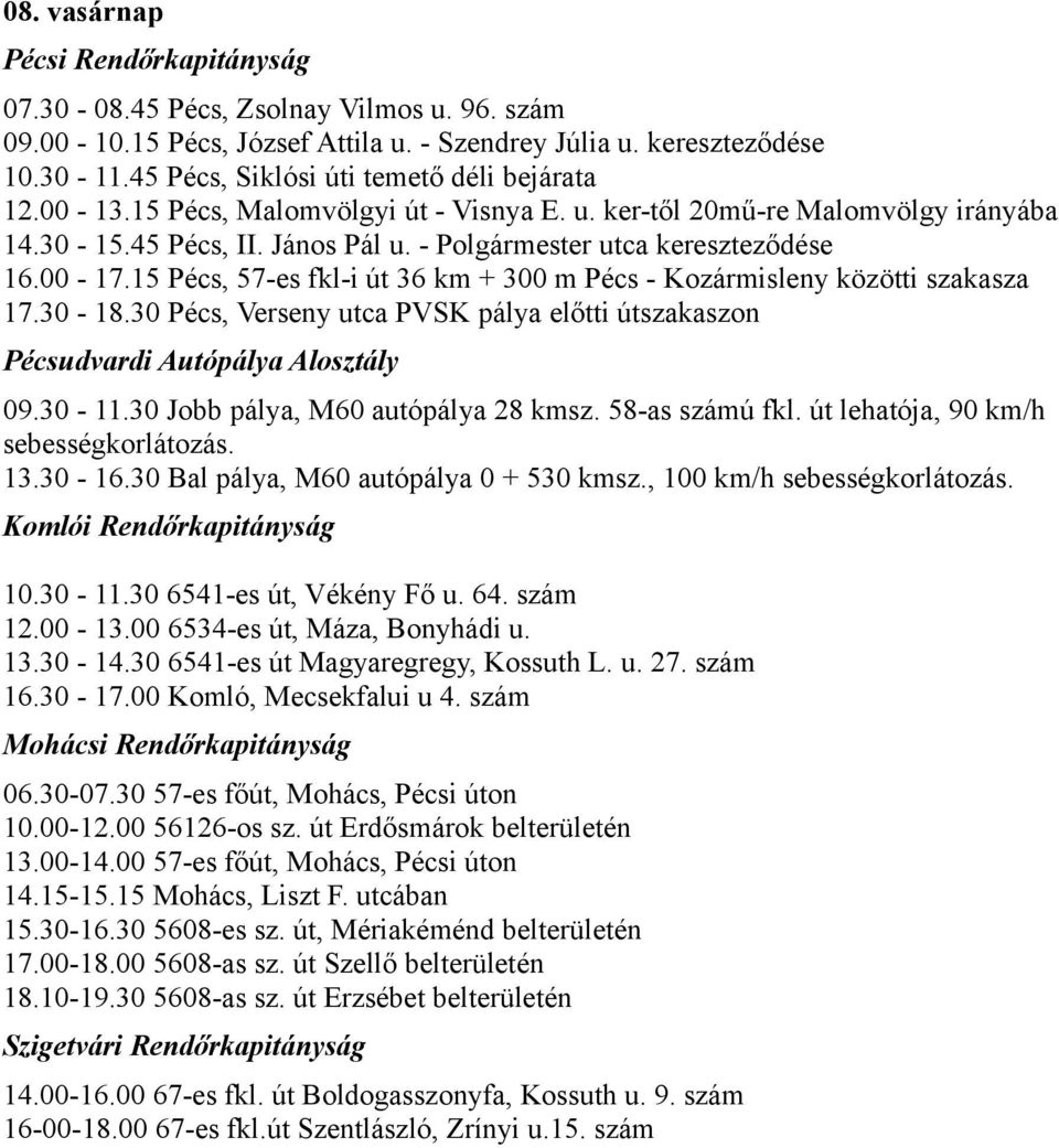 15 Pécs, 57-es fkl-i út 36 km + 300 m Pécs - Kozármisleny közötti szakasza 17.30-18.30 Pécs, Verseny utca PVSK pálya előtti útszakaszon 10.30-11.30 6541-es út, Vékény Fő u. 64. szám 12.00-13.