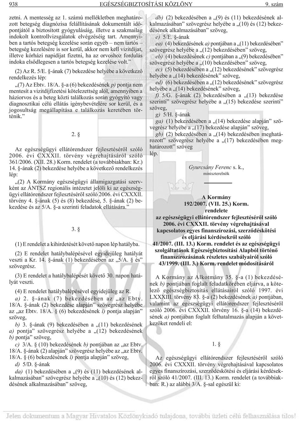 Amennyiben a tartós betegség kezelése során egyéb nem tartós betegség kezelésére is sor kerül, akkor nem kell vizitdíjat, illetve kórházi napidíjat fizetni, ha az orvoshoz fordulás indoka