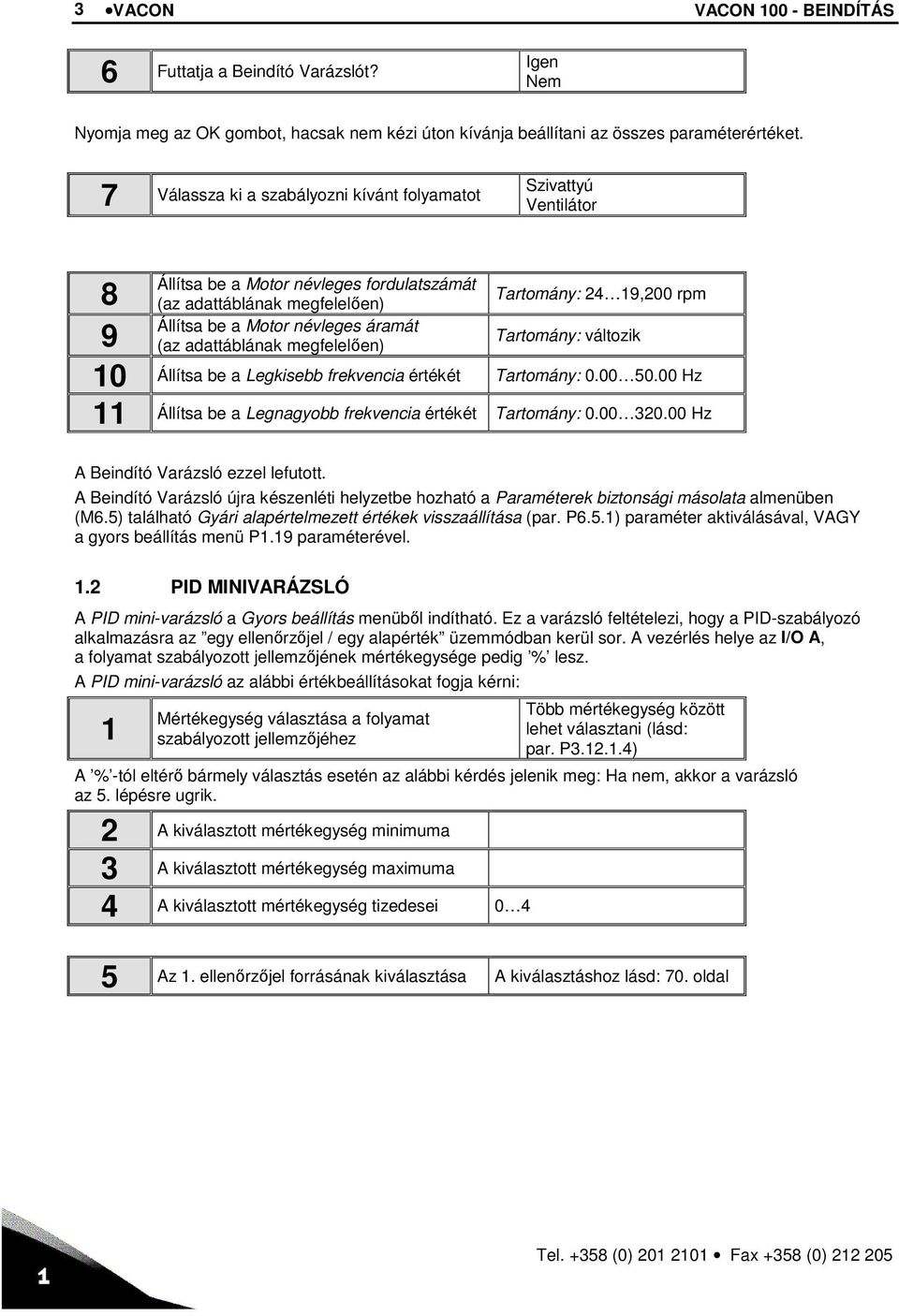 áramát 9 (az adattáblának megfelelően) Tartomány: változik 10 Állítsa be a Legkisebb frekvencia értékét Tartomány: 0.00 50.00 Hz 11 Állítsa be a Legnagyobb frekvencia értékét Tartomány: 0.00 320.