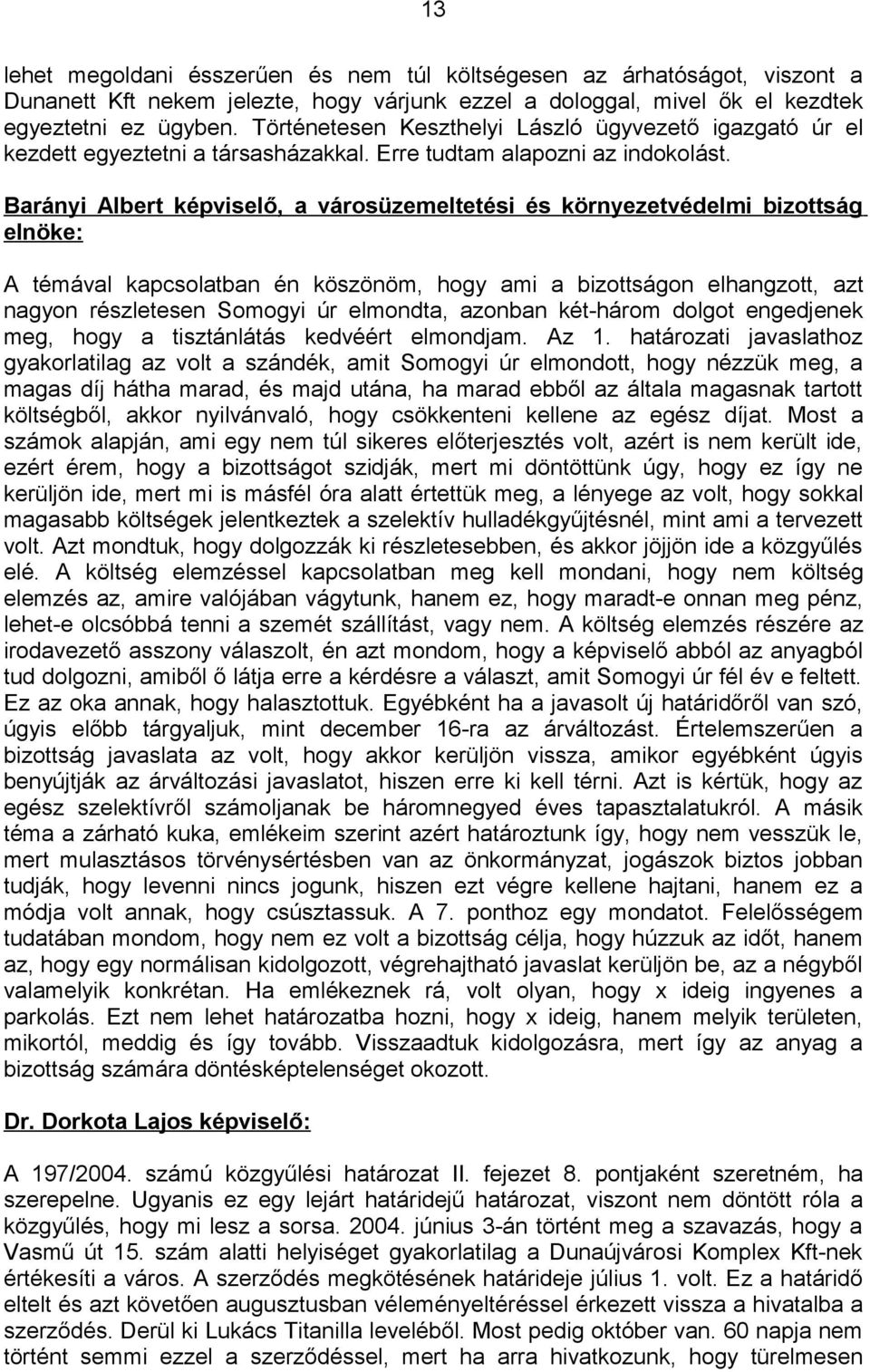 Barányi Albert képviselő, a városüzemeltetési és környezetvédelmi bizottság elnöke: A témával kapcsolatban én köszönöm, hogy ami a bizottságon elhangzott, azt nagyon részletesen Somogyi úr elmondta,