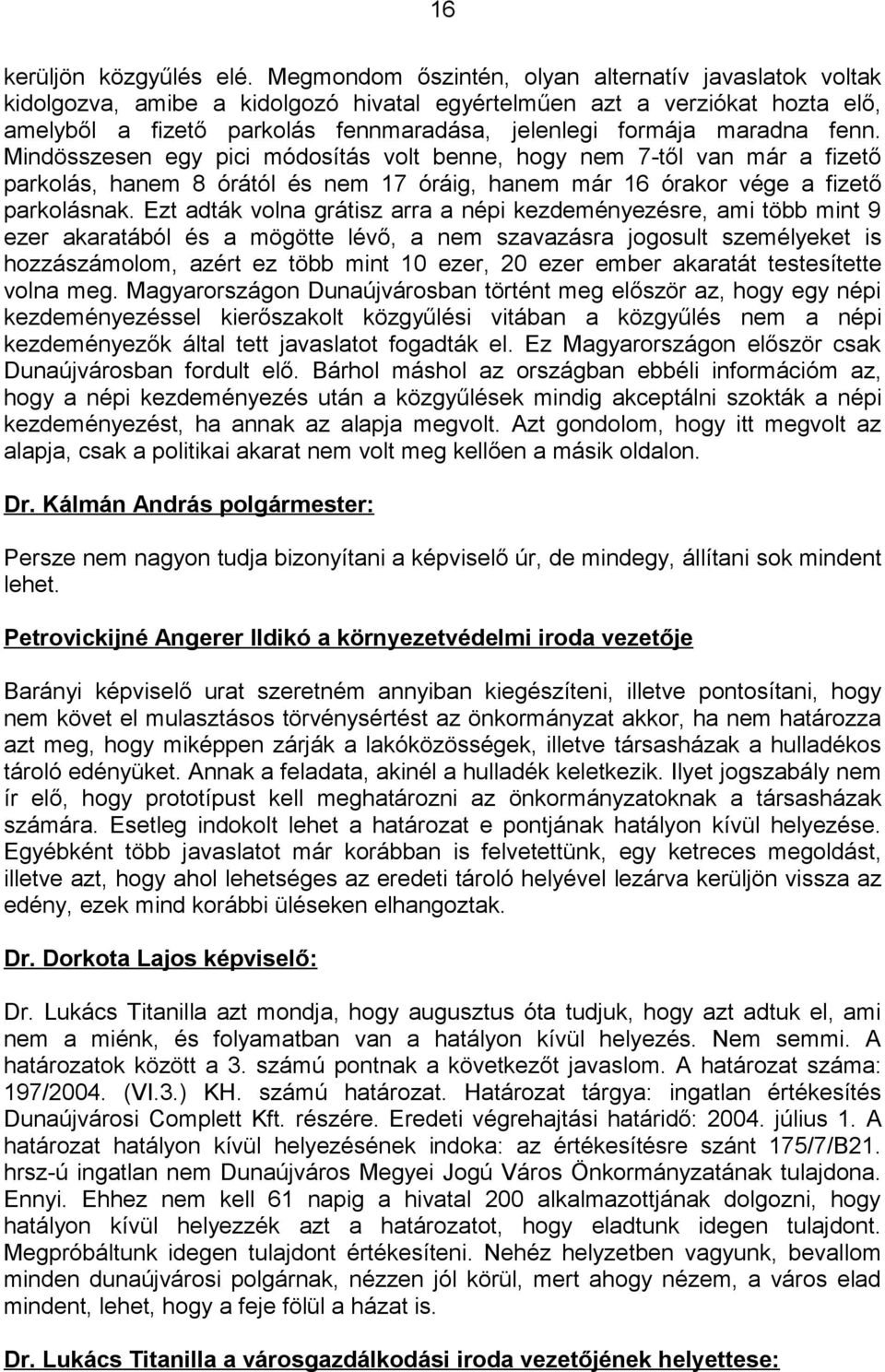 fenn. Mindösszesen egy pici módosítás volt benne, hogy nem 7-től van már a fizető parkolás, hanem 8 órától és nem 17 óráig, hanem már 16 órakor vége a fizető parkolásnak.