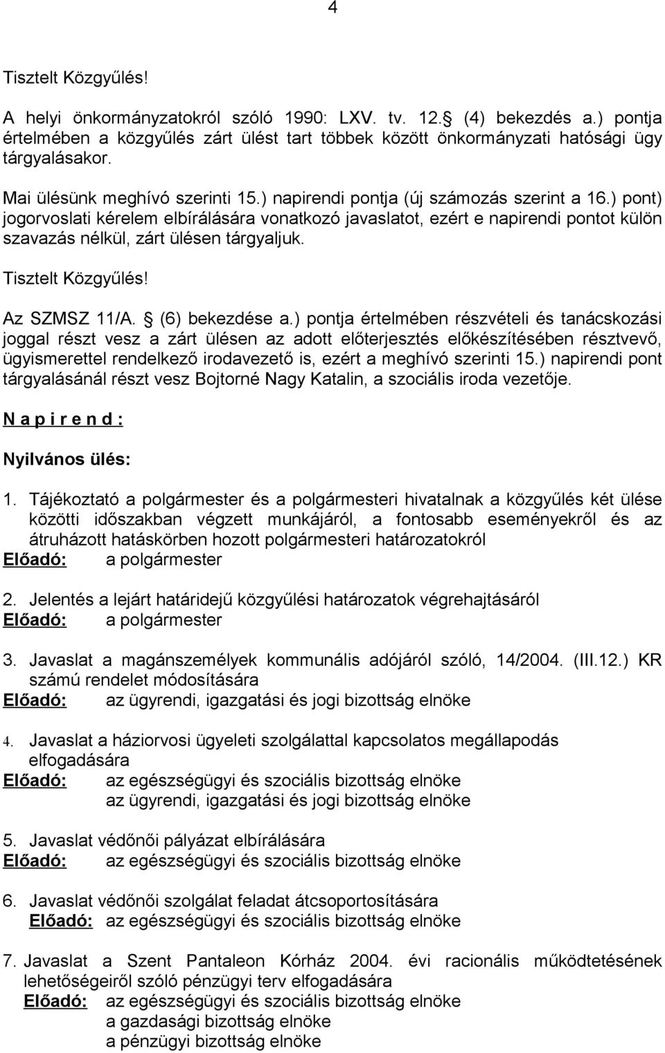 ) pont) jogorvoslati kérelem elbírálására vonatkozó javaslatot, ezért e napirendi pontot külön szavazás nélkül, zárt ülésen tárgyaljuk. Tisztelt Közgyűlés! Az SZMSZ 11/A. (6) bekezdése a.