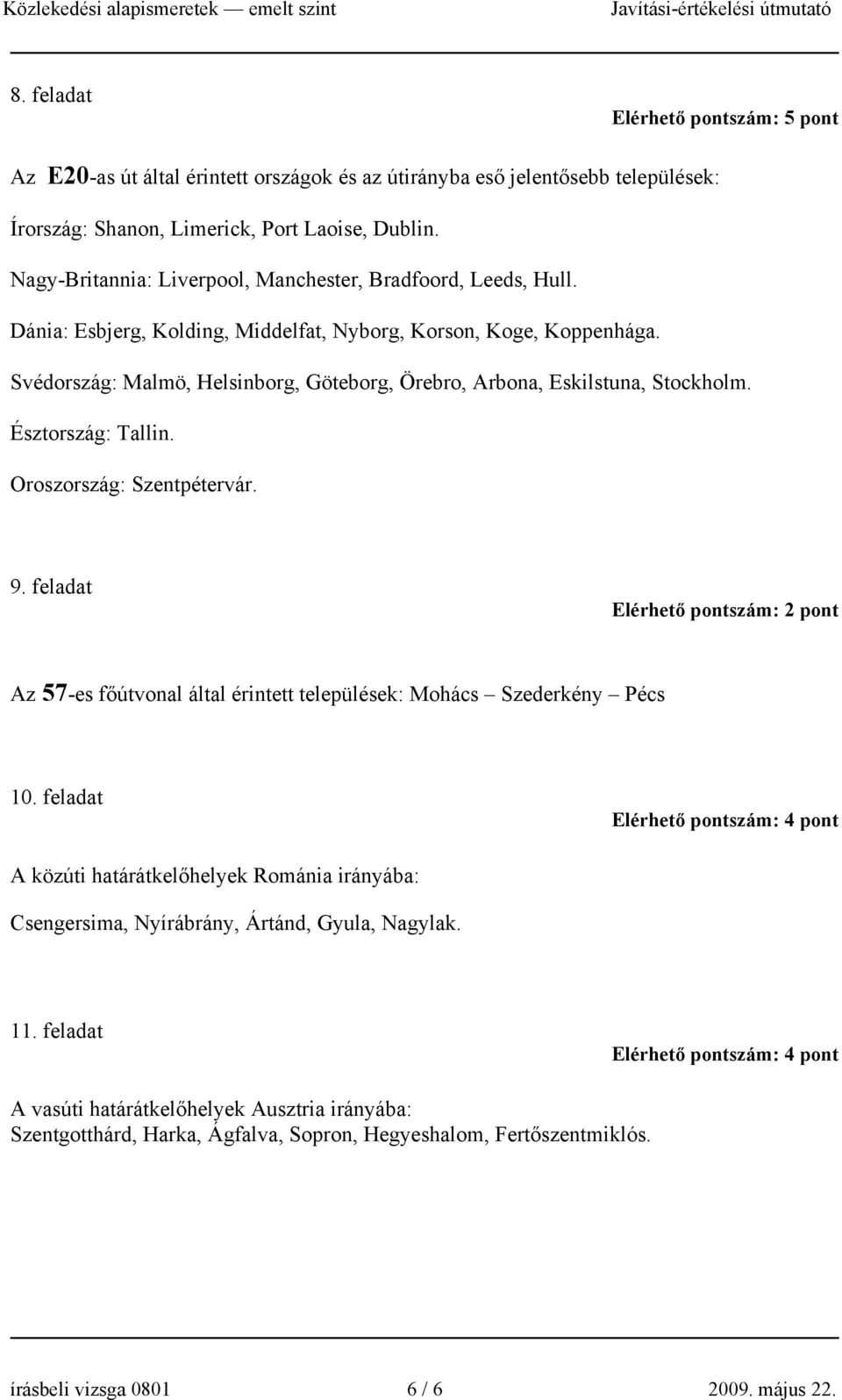 Svédország: Malmö, Helsinborg, Göteborg, Örebro, Arbona, Eskilstuna, Stockholm. Észtország: Tallin. Oroszország: Szentpétervár. 9.