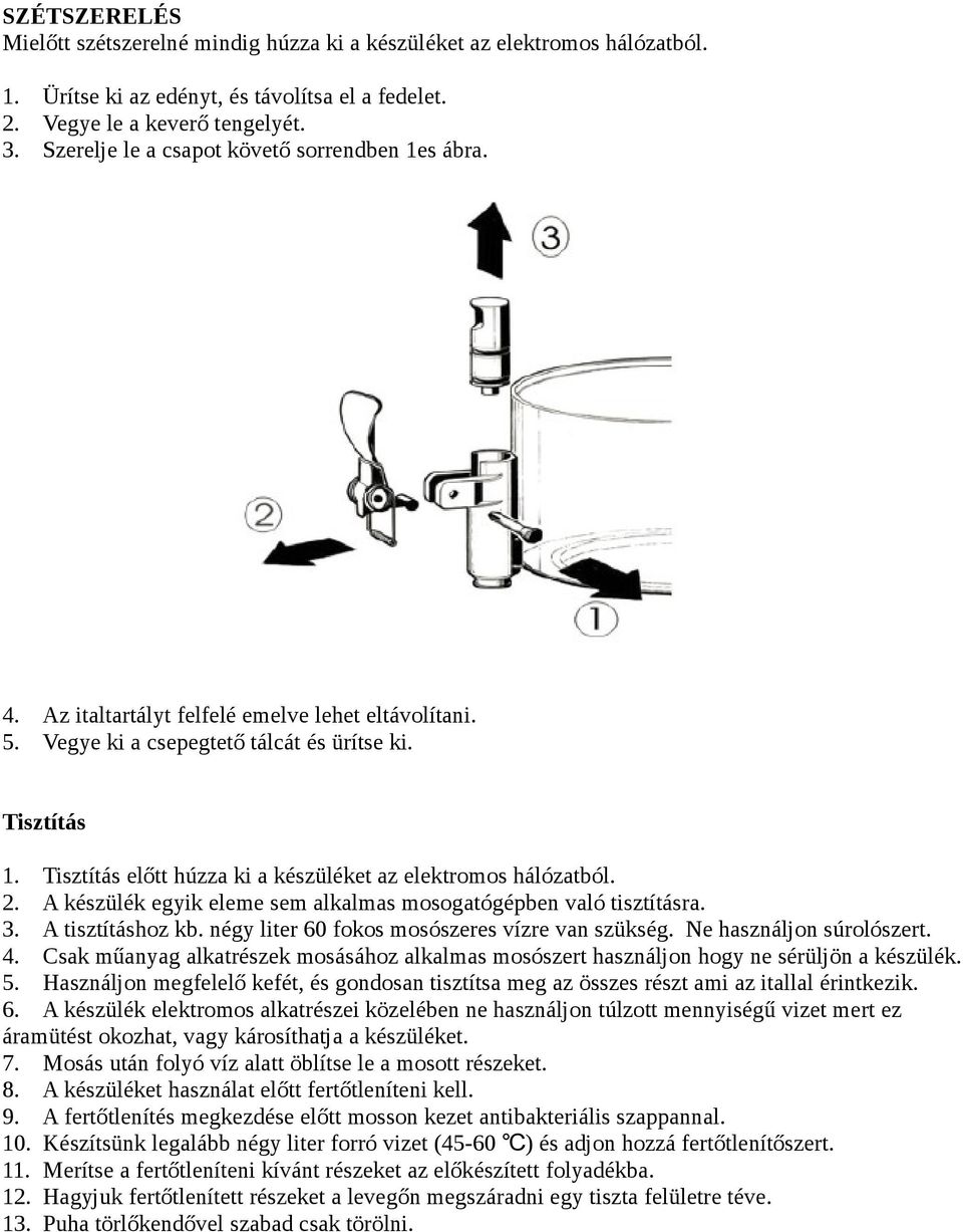 Tisztítás előtt húzza ki a készüléket az elektromos hálózatból. 2. A készülék egyik eleme sem alkalmas mosogatógépben való tisztításra. 3. A tisztításhoz kb.