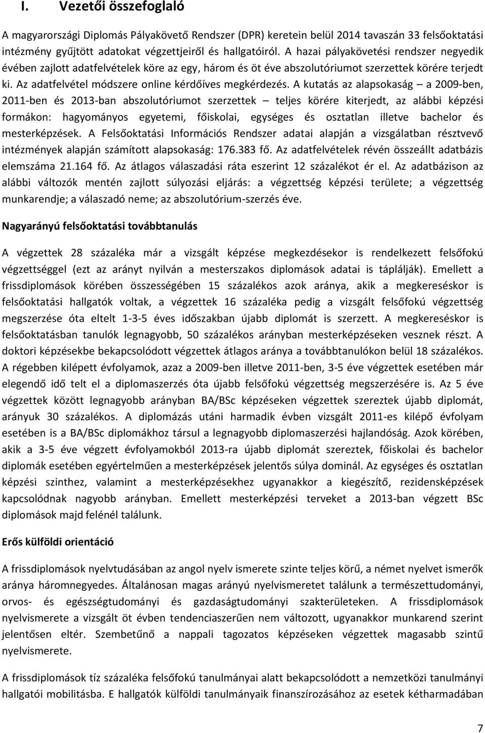 A kutatás az alapsokaság a 2009-ben, 2011-ben és 2013-ban abszolutóriumot szerzettek teljes körére kiterjedt, az alábbi képzési formákon: hagyományos egyetemi, főiskolai, egységes és osztatlan