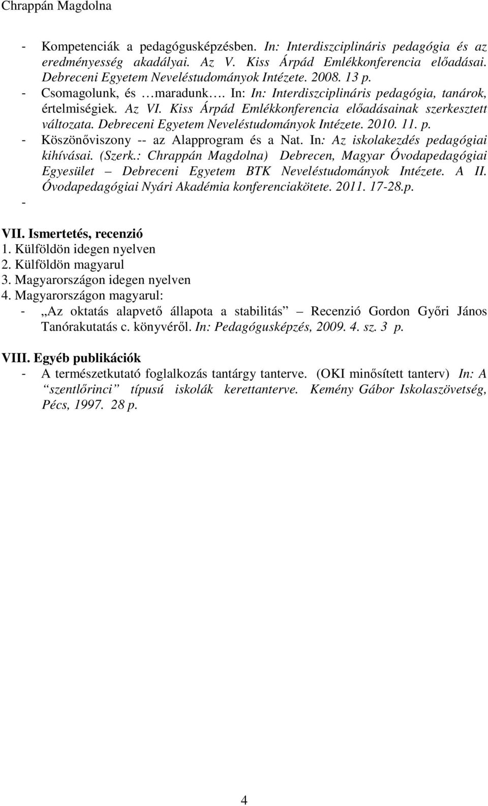 Debreceni Egyetem Neveléstudományok Intézete. 2010. 11. - Köszönıviszony -- az Alapprogram és a Nat. In: Az iskolakezdés pedagógiai kihívásai. (Szerk.